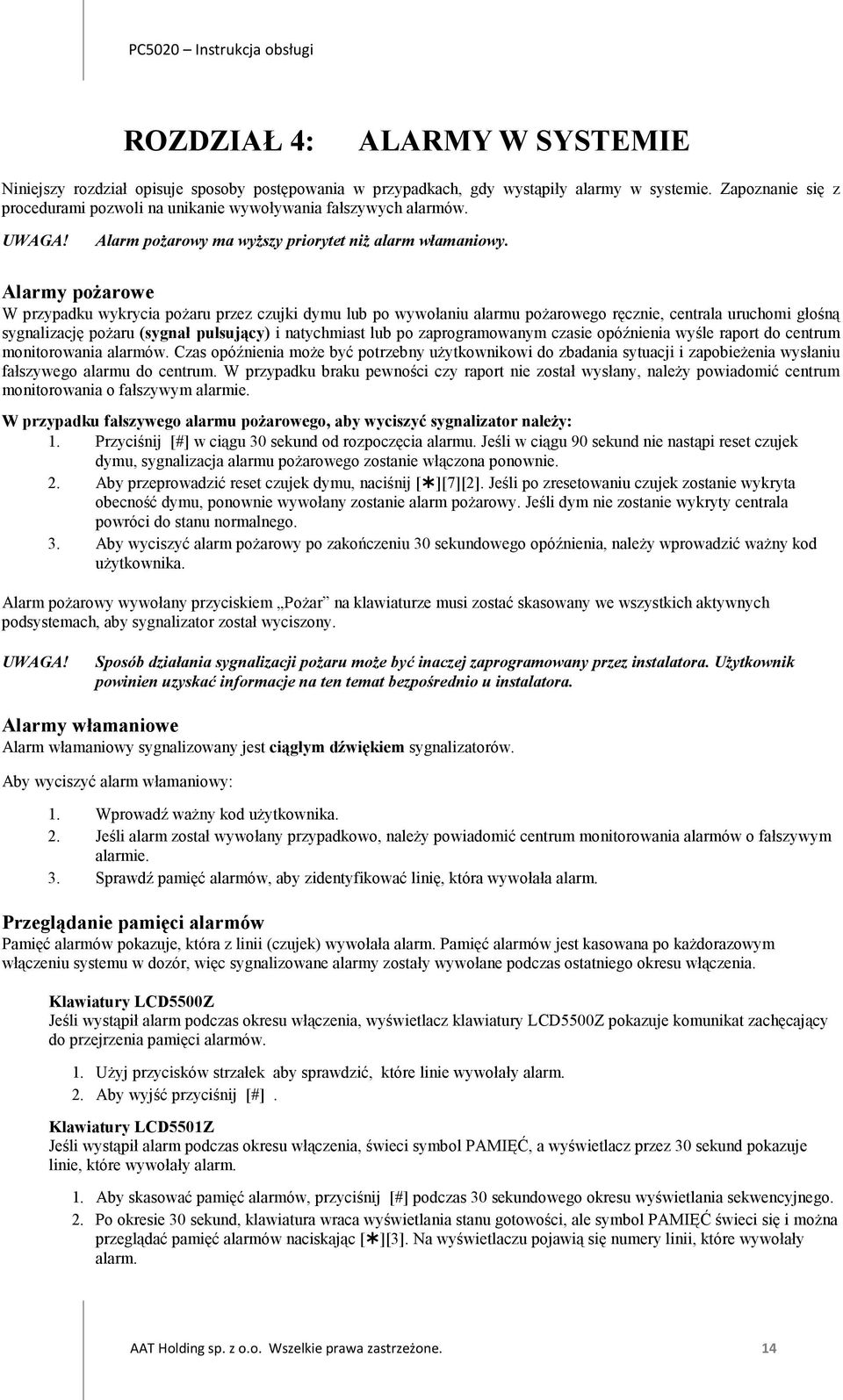 Alarmy pożarowe W przypadku wykrycia pożaru przez czujki dymu lub po wywołaniu alarmu pożarowego ręcznie, centrala uruchomi głośną sygnalizację pożaru (sygnał pulsujący) i natychmiast lub po