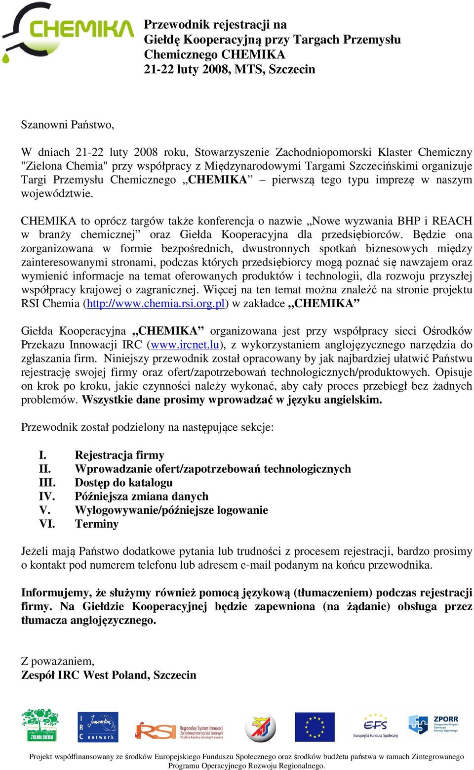 województwie. CHEMIKA to oprócz targów także konferencja o nazwie Nowe wyzwania BHP i REACH w branży chemicznej oraz Giełda Kooperacyjna dla przedsiębiorców.