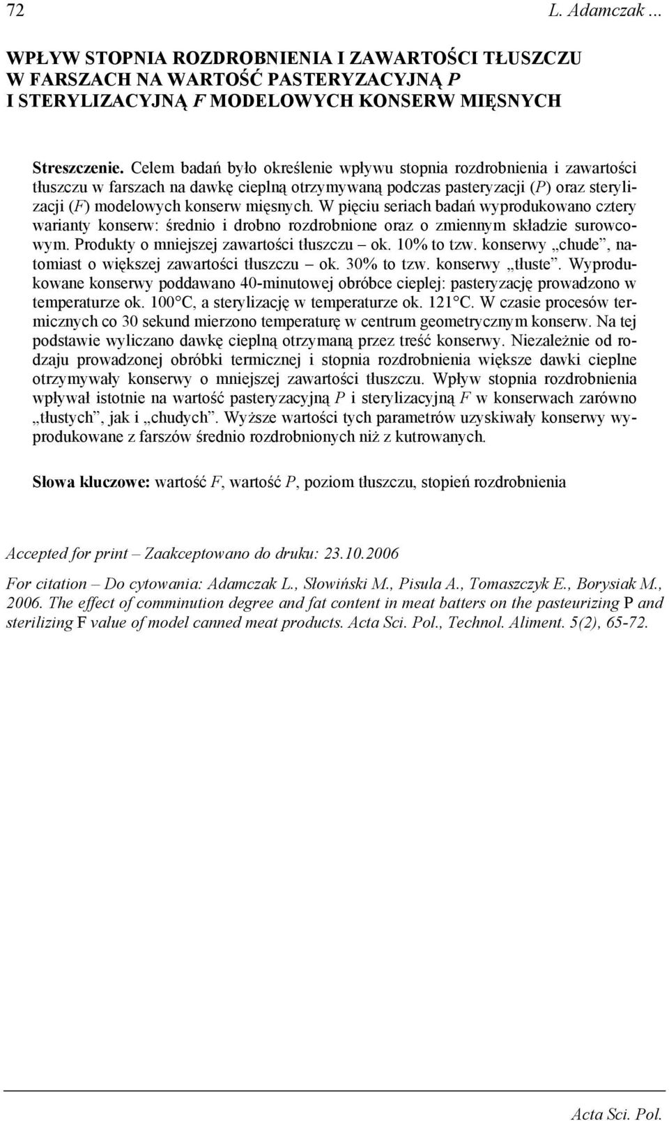 W pięciu seriach badań wyprodukowano cztery warianty konserw: średnio i drobno rozdrobnione oraz o zmiennym składzie surowcowym. Produkty o mniejszej zawartości tłuszczu ok. 10% to tzw.