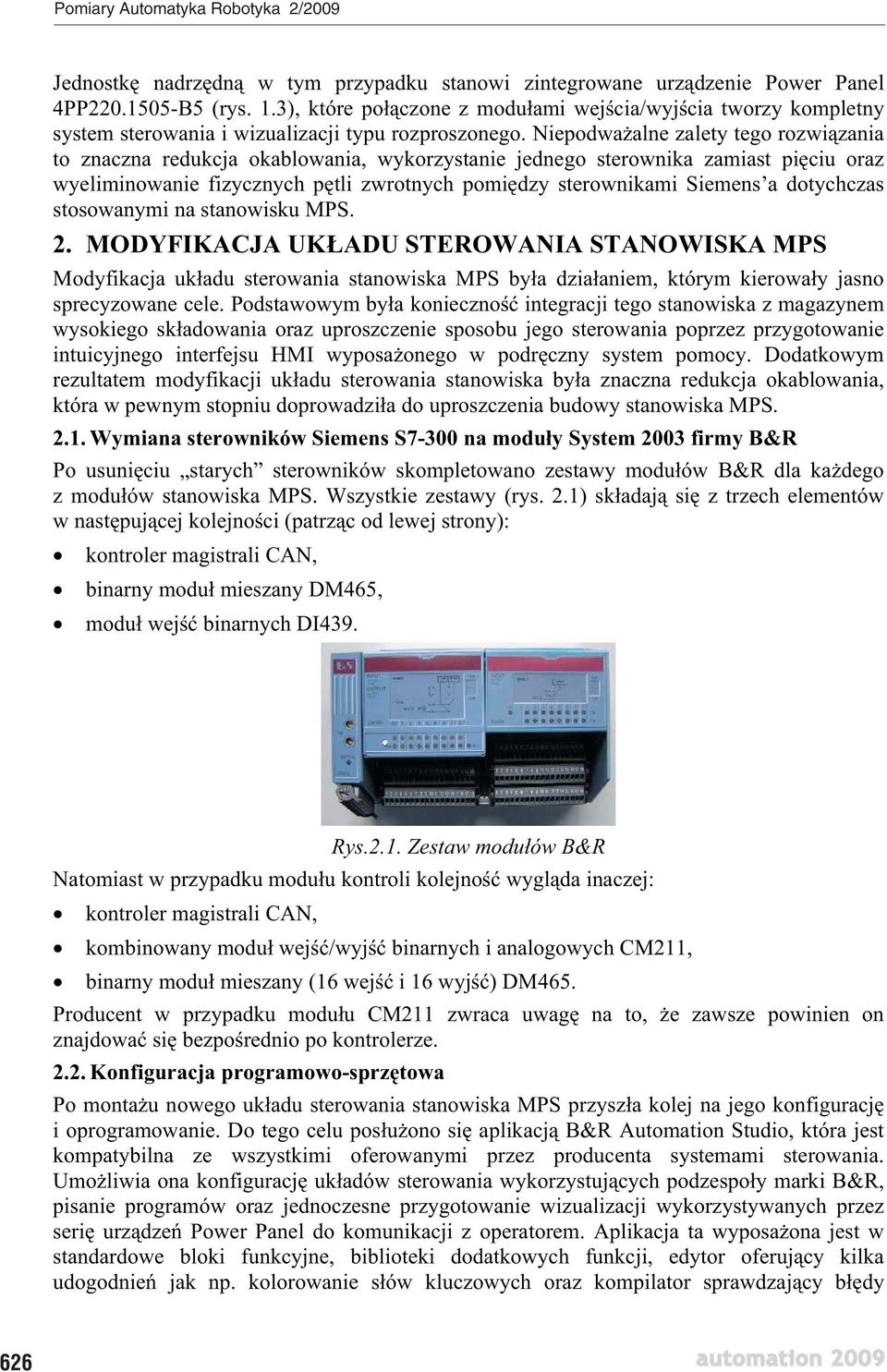 Niepodwa alne zalety tego rozwi zania to znaczna redukcja okablowania, wykorzystanie jednego sterownika zamiast pi ciu oraz wyeliminowanie fizycznych p tli zwrotnych pomi dzy sterownikami Siemens a