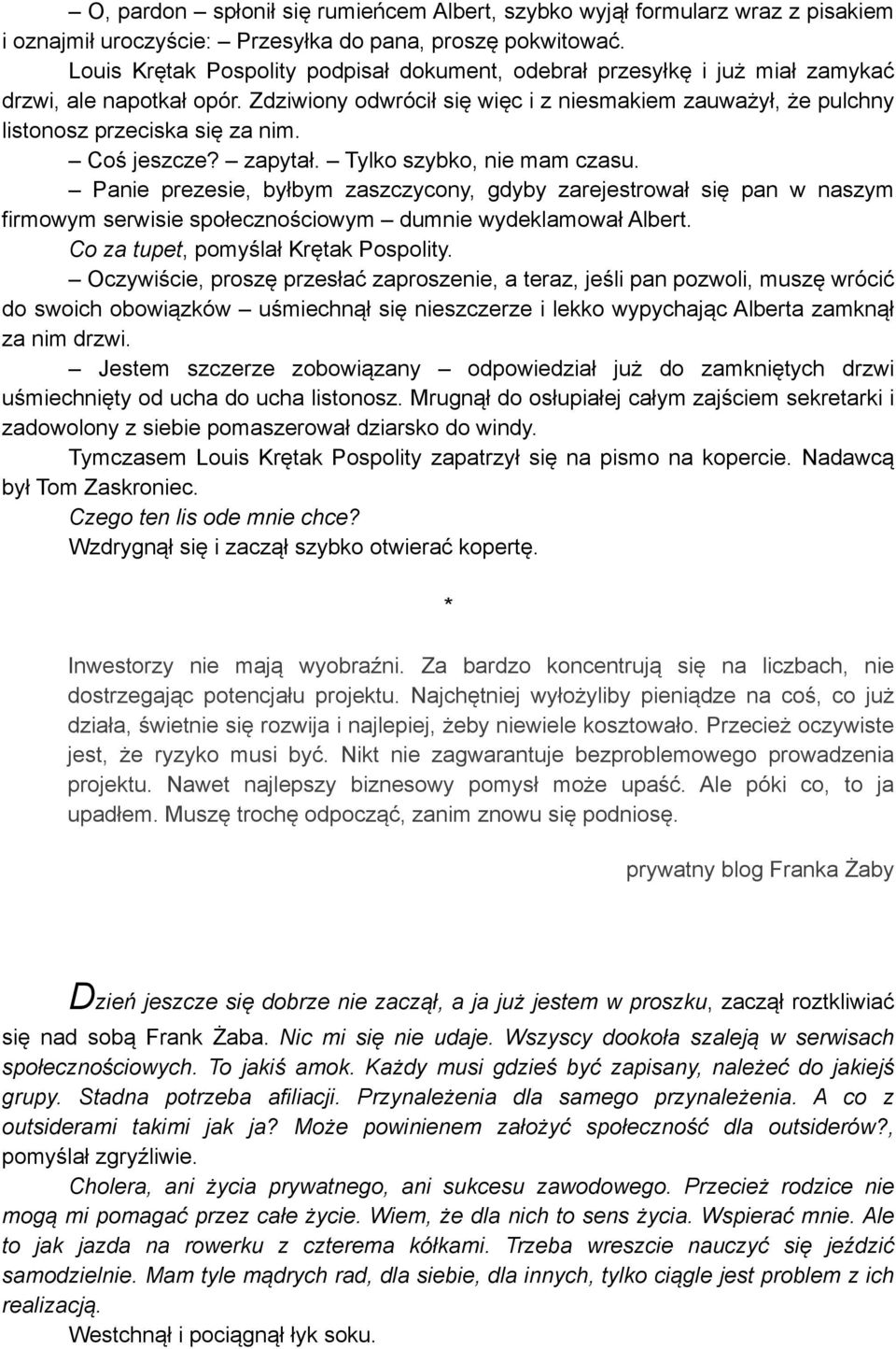 Coś jeszcze? zapytał. Tylko szybko, nie mam czasu. Panie prezesie, byłbym zaszczycony, gdyby zarejestrował się pan w naszym firmowym serwisie społecznościowym dumnie wydeklamował Albert.