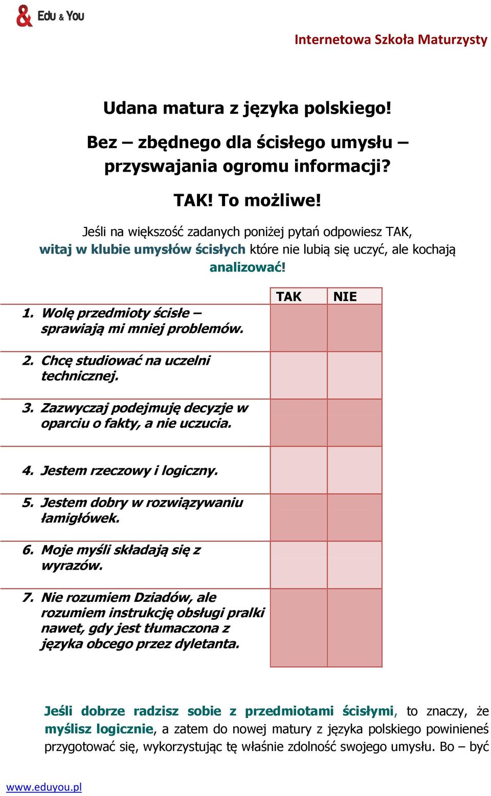 Chcę studiować na uczelni technicznej. 3. Zazwyczaj podejmuję decyzje w oparciu o fakty, a nie uczucia. TAK NIE 4. Jestem rzeczowy i logiczny. 5. Jestem dobry w rozwiązywaniu łamigłówek. 6.