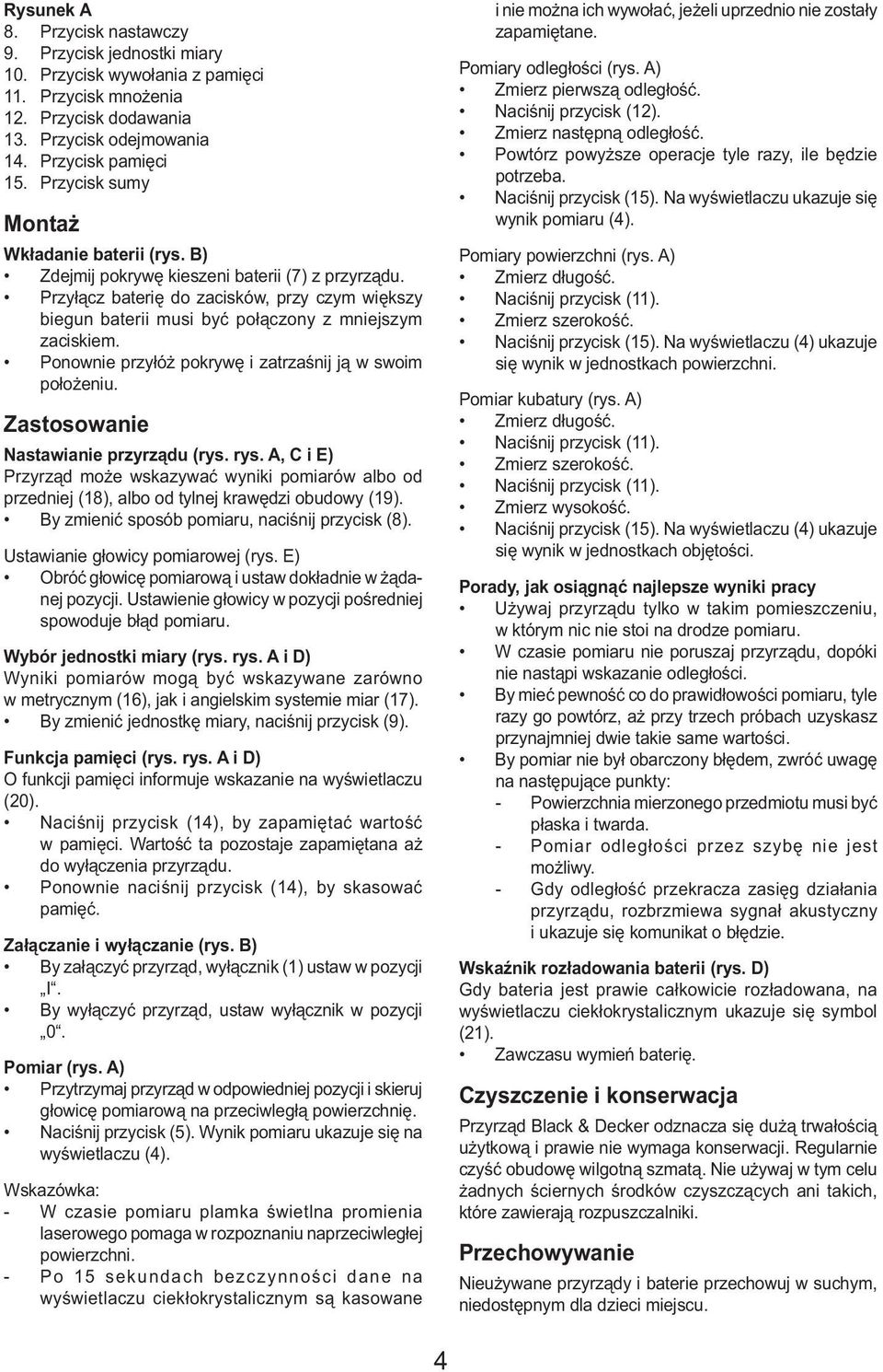 Przyłącz baterię do zacisków, przy czym większy biegun baterii musi być połączony z mniejszym zaciskiem. Ponownie przyłóż pokrywę i zatrzaśnij ją w swoim położeniu.