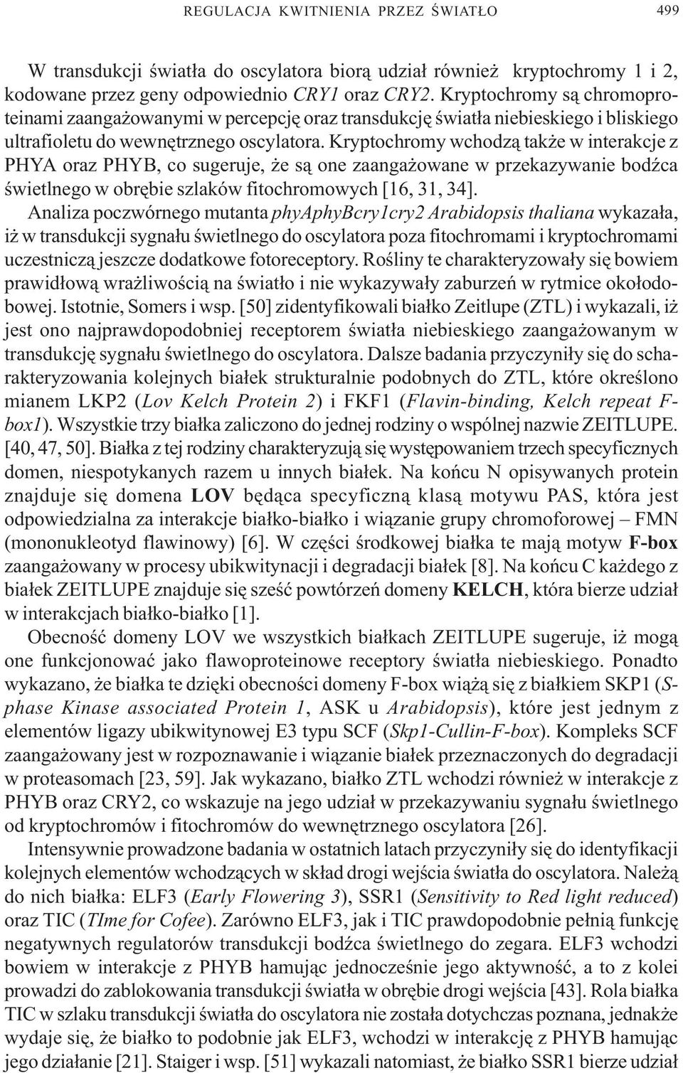 Kryptochromy wchodz¹ tak e w interakcje z PHYA oraz PHYB, co sugeruje, e s¹ one zaanga owane w przekazywanie bodÿca œwietlnego w obrêbie szlaków fitochromowych [16, 31, 34].