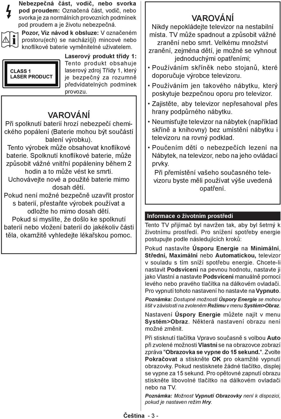 CLASS 1 LASER PRODUCT Laserový produkt třídy 1: Tento produkt obsahuje laserový zdroj Třídy 1, který je bezpečný za rozumně předvídatelných podmínek provozu.