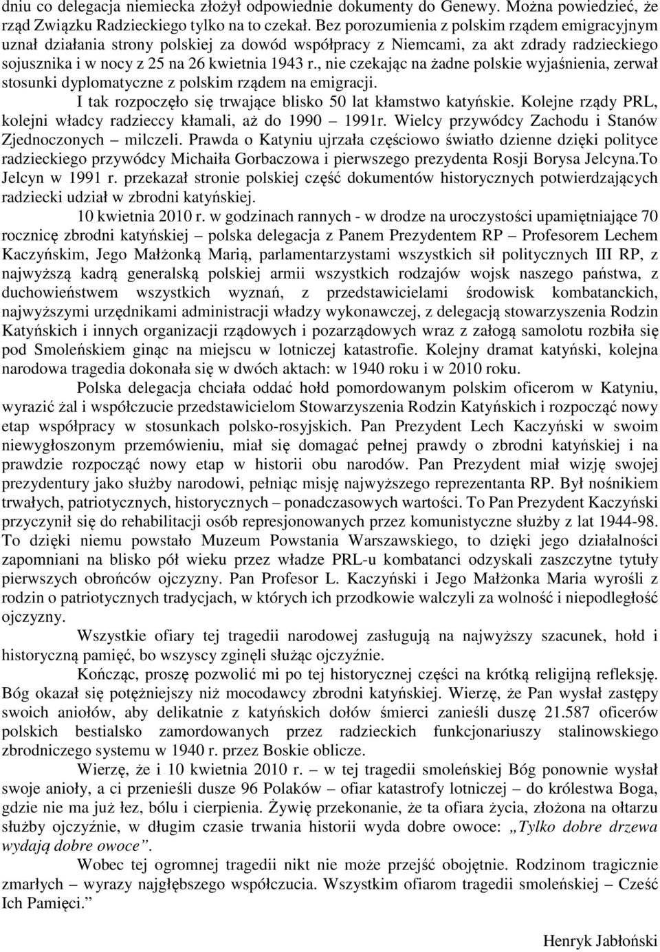 , nie czekając na żadne polskie wyjaśnienia, zerwał stosunki dyplomatyczne z polskim rządem na emigracji. I tak rozpoczęło się trwające blisko 50 lat kłamstwo katyńskie.