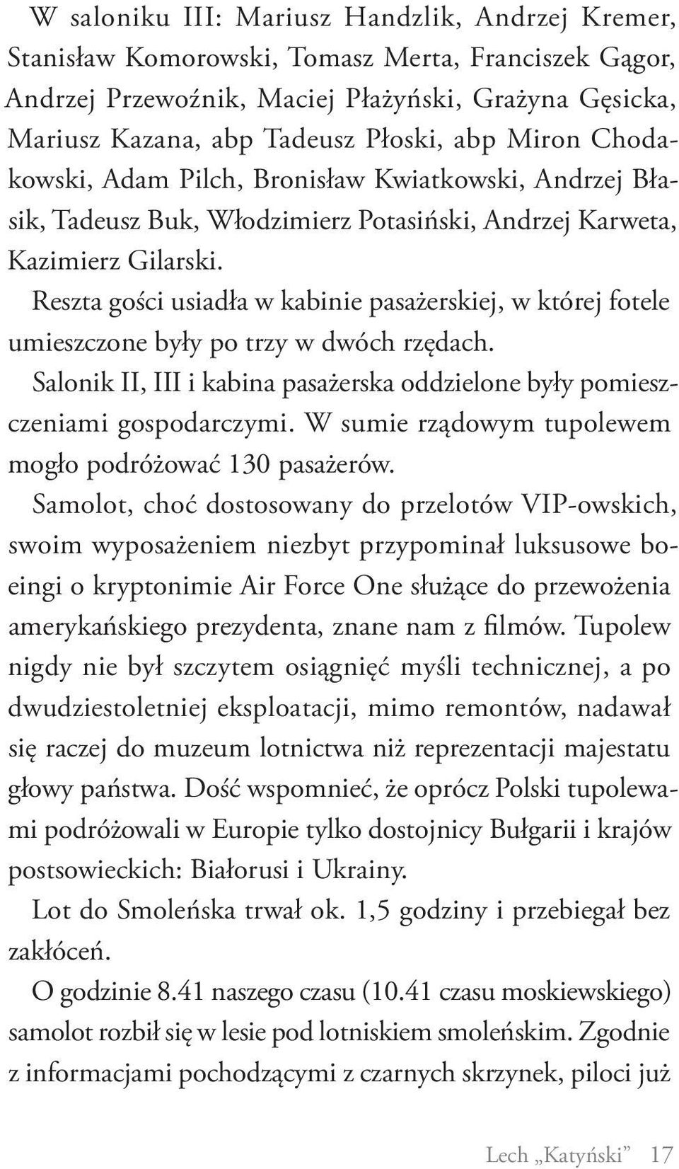 Reszta gości usiadła w kabinie pasażerskiej, w której fotele umieszczone były po trzy w dwóch rzędach. Salonik II, III i kabina pasażerska oddzielone były pomieszczeniami gospodarczymi.