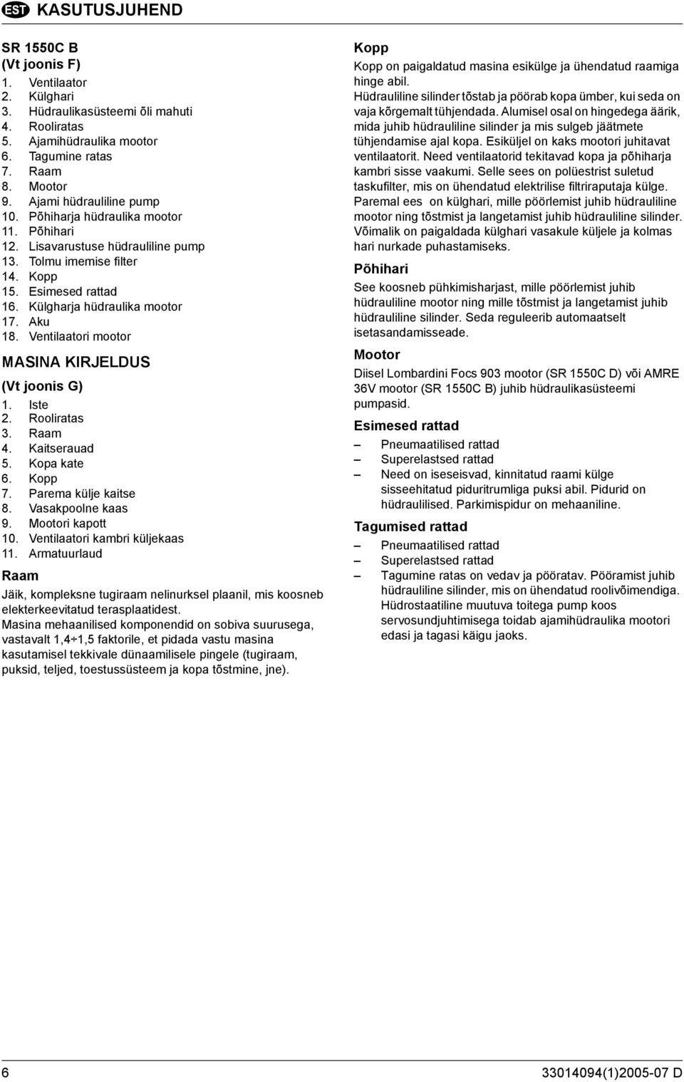 Aku 18. Ventilaatori mootor MASINA KIRJELDUS (Vt joonis G) 1. Iste 2. Rooliratas 3. Raam 4. Kaitserauad 5. Kopa kate 6. Kopp 7. Parema külje kaitse 8. Vasakpoolne kaas 9. Mootori kapott 10.