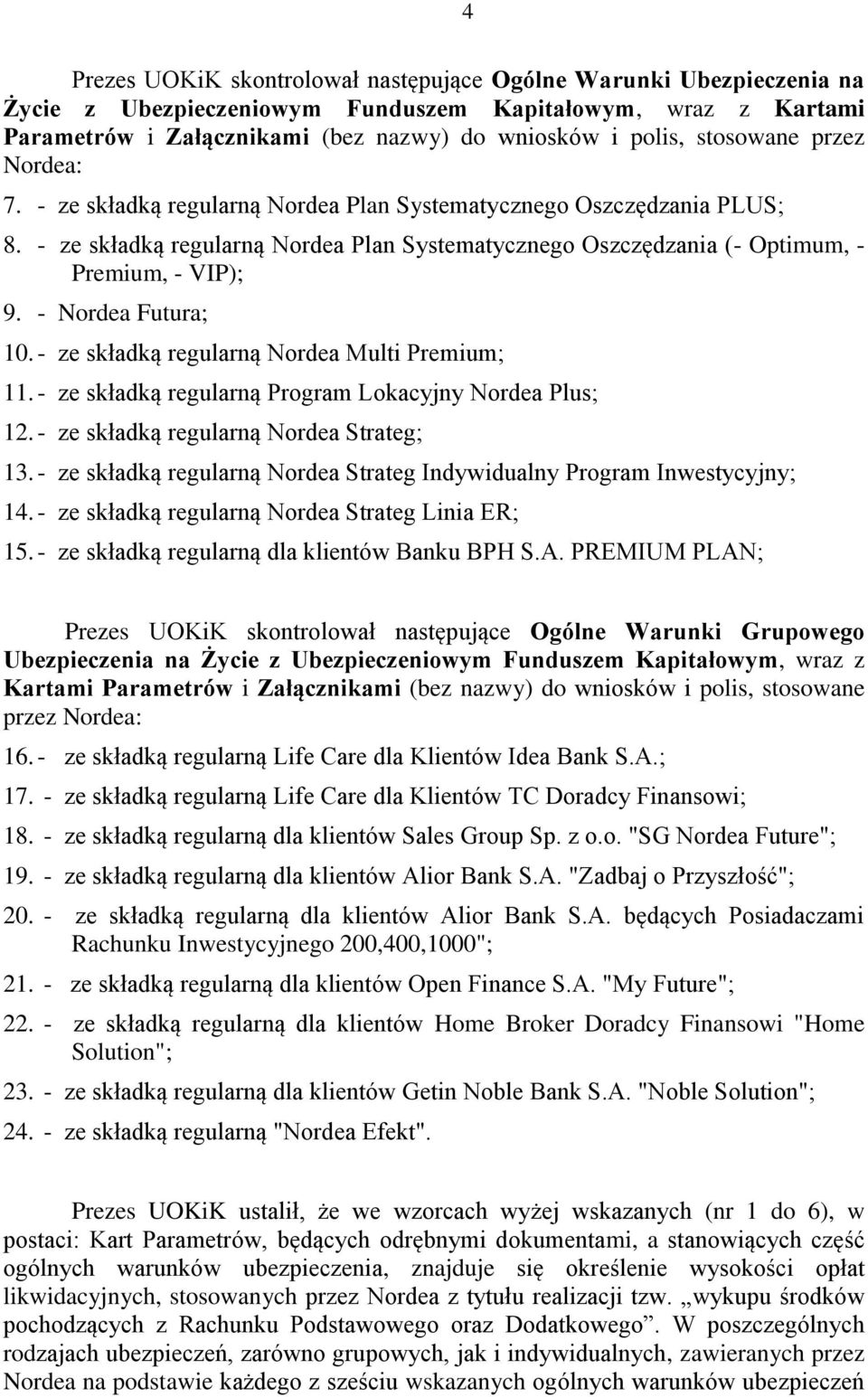 - Nordea Futura; 10. - ze składką regularną Nordea Multi Premium; 11. - ze składką regularną Program Lokacyjny Nordea Plus; 12. - ze składką regularną Nordea Strateg; 13.