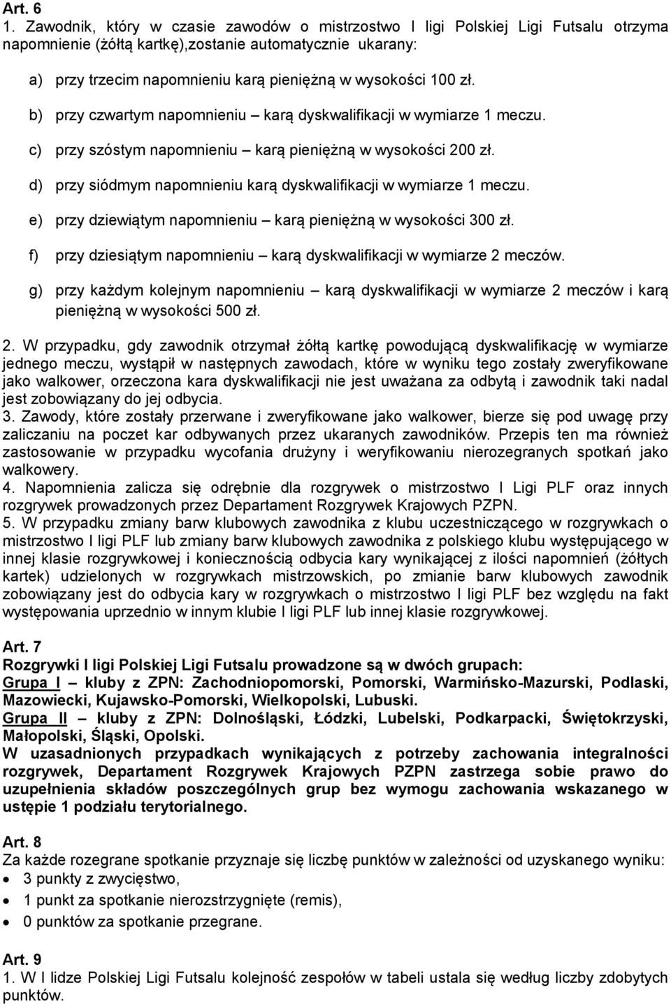 100 zł. b) przy czwartym napomnieniu karą dyskwalifikacji w wymiarze 1 meczu. c) przy szóstym napomnieniu karą pieniężną w wysokości 200 zł.