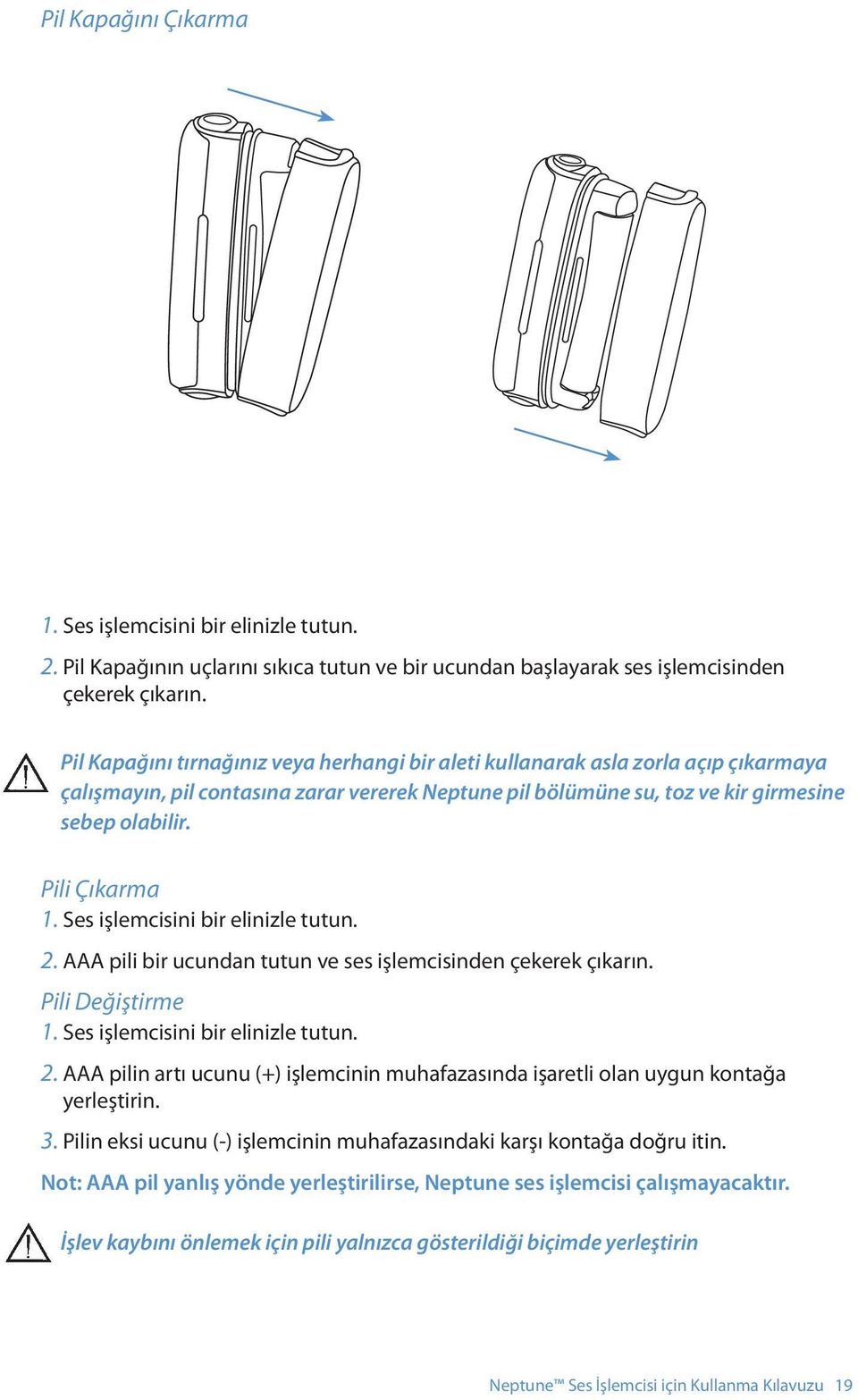 Pili Çıkarma 1. Ses işlemcisini bir elinizle tutun. 2. AAA pili bir ucundan tutun ve ses işlemcisinden çekerek çıkarın. Pili Değiştirme 1. Ses işlemcisini bir elinizle tutun. 2. AAA pilin artı ucunu (+) işlemcinin muhafazasında işaretli olan uygun kontağa yerleştirin.