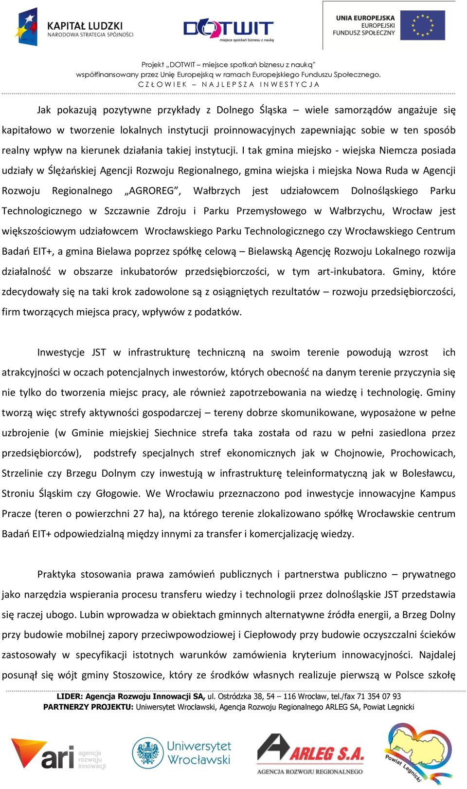 I tak gmina miejsko - wiejska Niemcza posiada udziały w Ślężańskiej Agencji Rozwoju Regionalnego, gmina wiejska i miejska Nowa Ruda w Agencji Rozwoju Regionalnego AGROREG, Wałbrzych jest udziałowcem