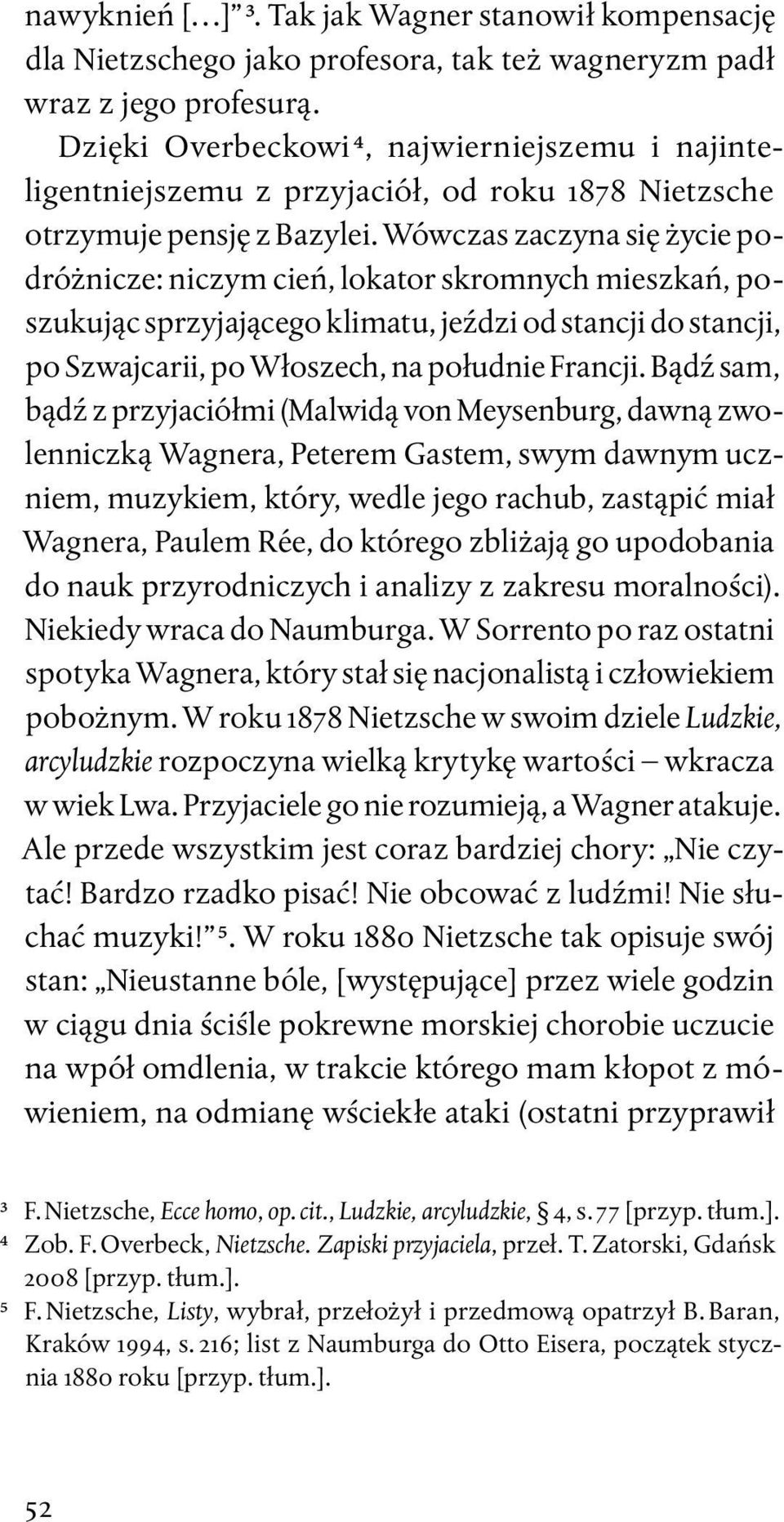 Wówczas zaczyna się życie podróżnicze: niczym cień, lokator skromnych mieszkań, poszukując sprzyjającego klimatu, jeździ od stancji do stancji, po Szwajcarii, po Włoszech, na południe Francji.