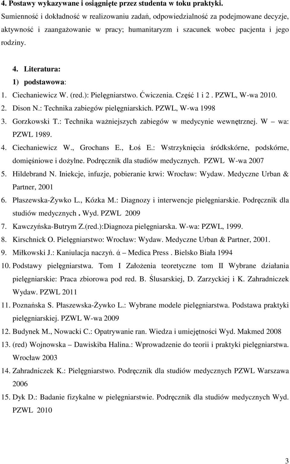 Literatura: 1) podstawowa: 1. Ciechaniewicz W. (red.): Pielęgniarstwo. Ćwiczenia. Część 1 i 2. PZWL, W-wa 2010. 2. Dison N.: Technika zabiegów pielęgniarskich. PZWL, W-wa 1998 3. Gorzkowski T.