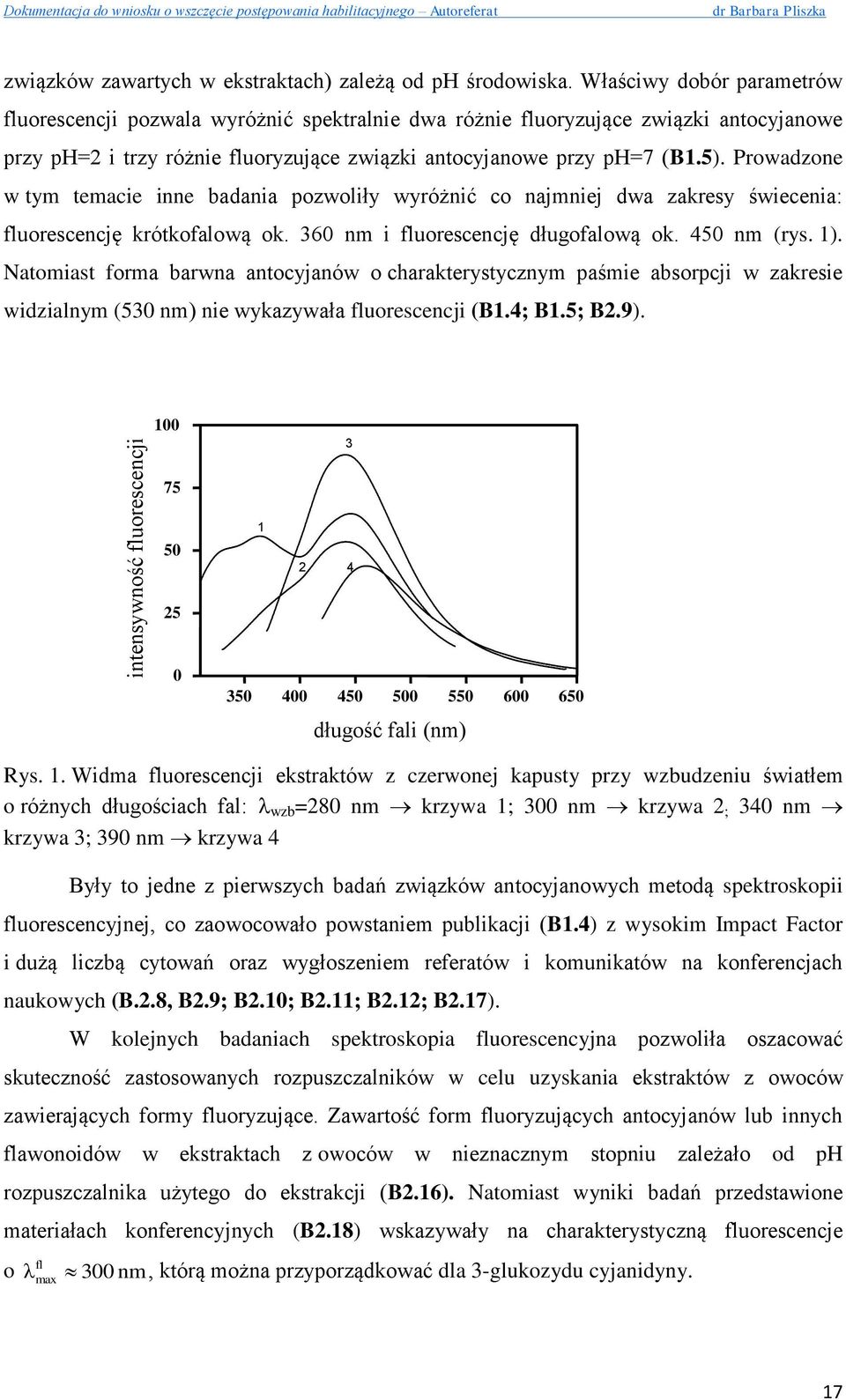 Prowadzone w tym temacie inne badania pozwoliły wyróżnić co najmniej dwa zakresy świecenia: fluorescencję krótkofalową ok. 360 nm i fluorescencję długofalową ok. 450 nm (rys. 1).