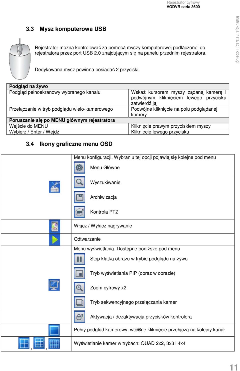 Podgląd na Ŝywo Podgląd pełnoekranowy wybranego kanału Przełączanie w tryb podglądu wielo-kamerowego Poruszanie się po MENU głównym rejestratora Wejście do MENU Wybierz / Enter / Wejdź WskaŜ kursorem