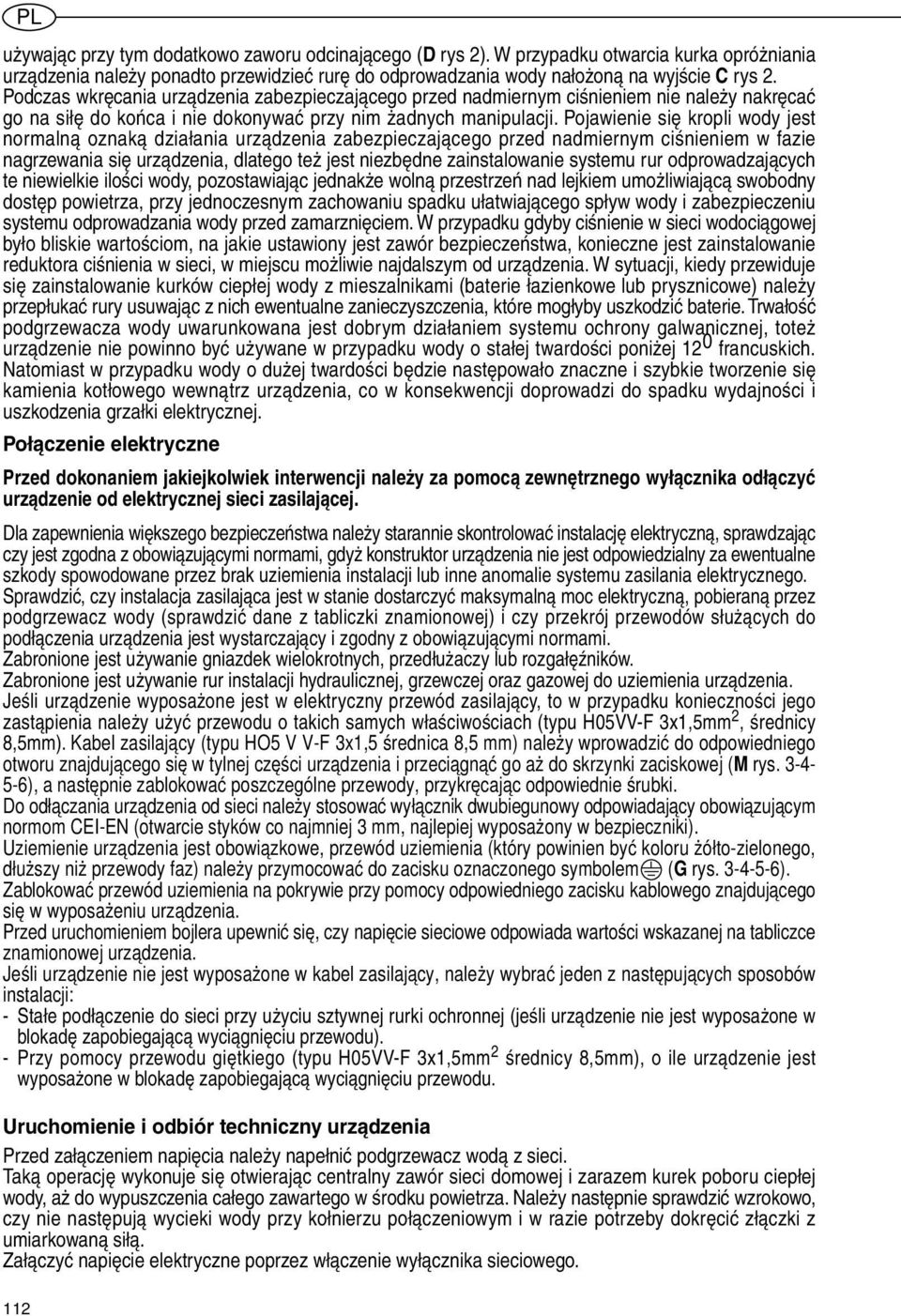 Pojawienie się kropli wody jest normalną oznaką działania urządzenia zabezpieczającego przed nadmiernym ciśnieniem w fazie nagrzewania się urządzenia, dlatego też jest niezbędne zainstalowanie