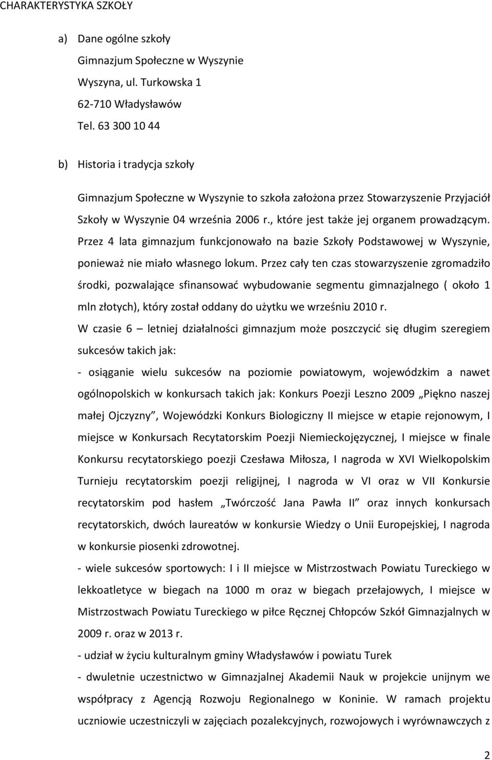 , które jest także jej organem prowadzącym. Przez 4 lata gimnazjum funkcjonowało na bazie Szkoły Podstawowej w Wyszynie, ponieważ nie miało własnego lokum.