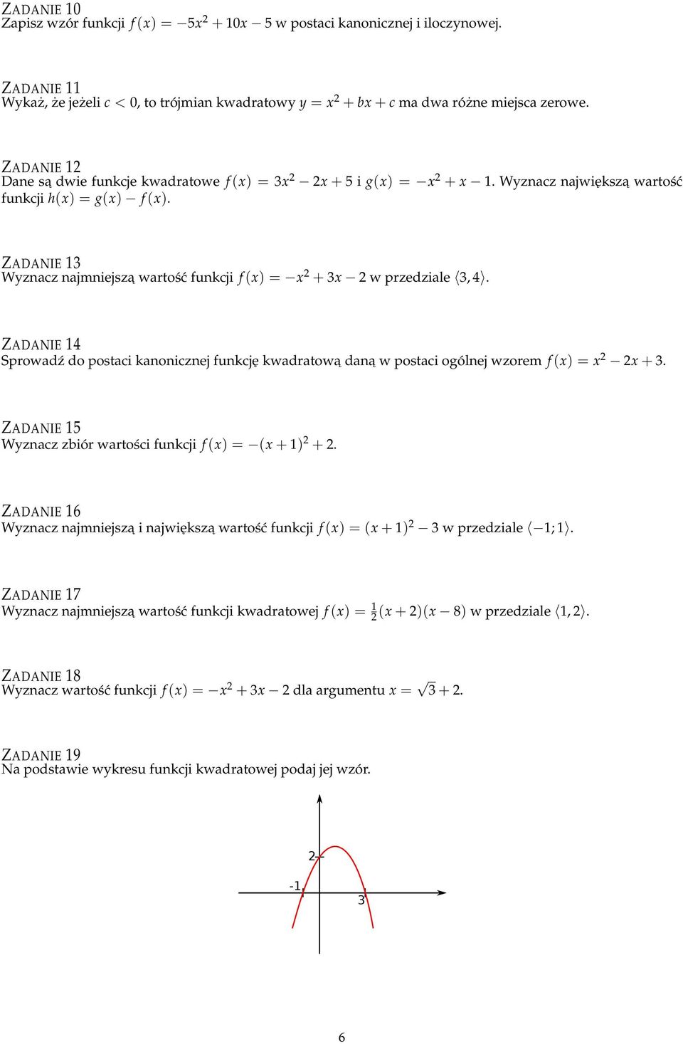 ZADANIE 13 Wyznacz najmniejsza wartość funkcji f (x) = x + 3x w przedziale 3, 4. ZADANIE 14 Sprowadź do postaci kanonicznej funkcję kwadratowa dana w postaci ogólnej wzorem f (x) = x x + 3.