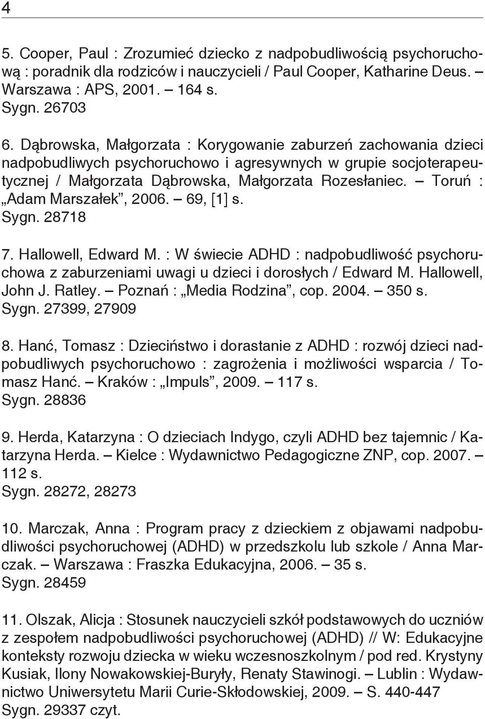 Toruń : Adam Marszałek, 2006. 69, [1] s. Sygn. 28718 7. Hallowell, Edward M. : W świecie ADHD : nadpobudliwość psychoruchowa z zaburzeniami uwagi u dzieci i dorosłych / Edward M. Hallowell, John J.