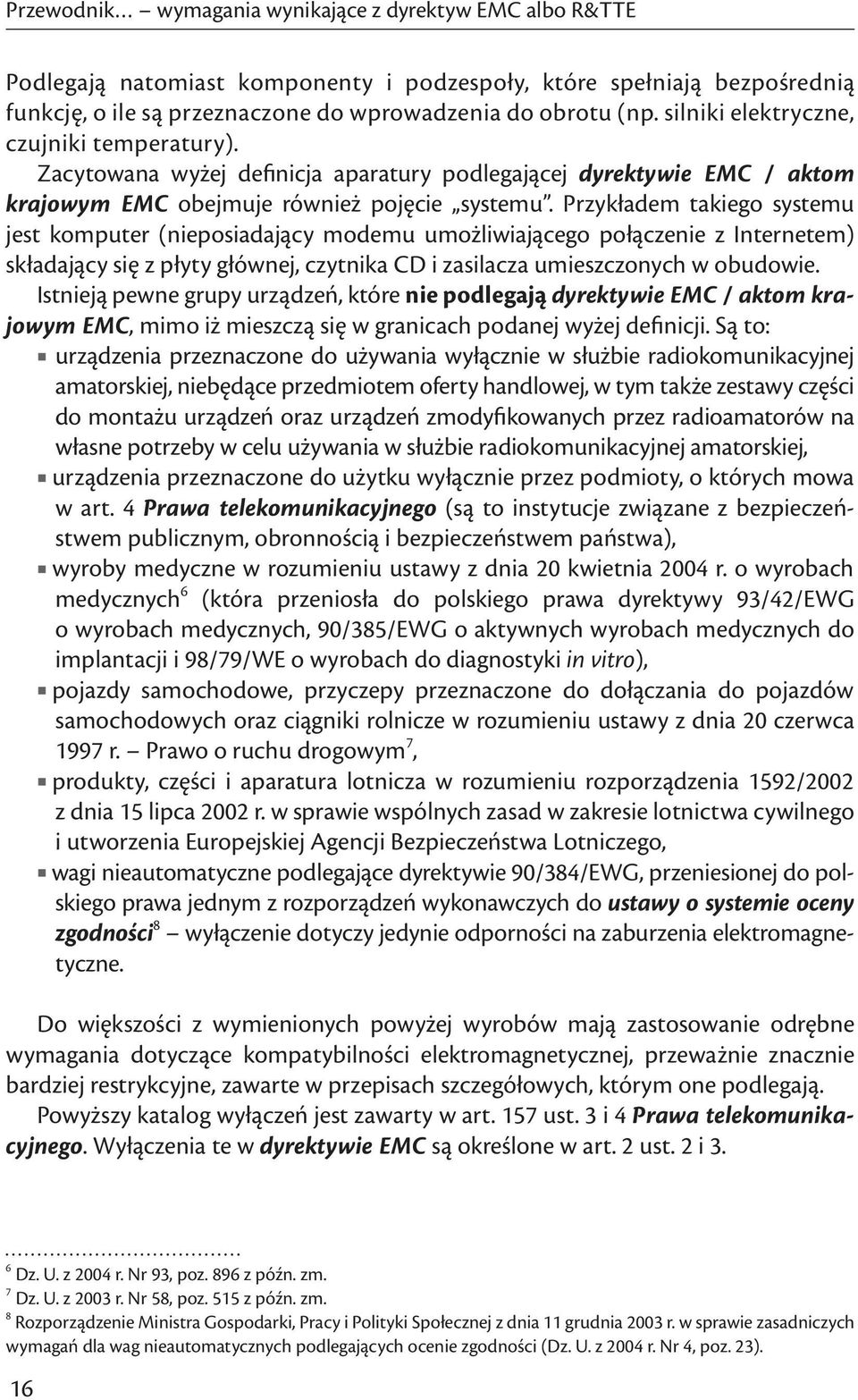 Przykładem takiego systemu jest komputer (nieposiadający modemu umożliwiającego połączenie z Internetem) składający się z płyty głównej, czytnika CD i zasilacza umieszczonych w obudowie.