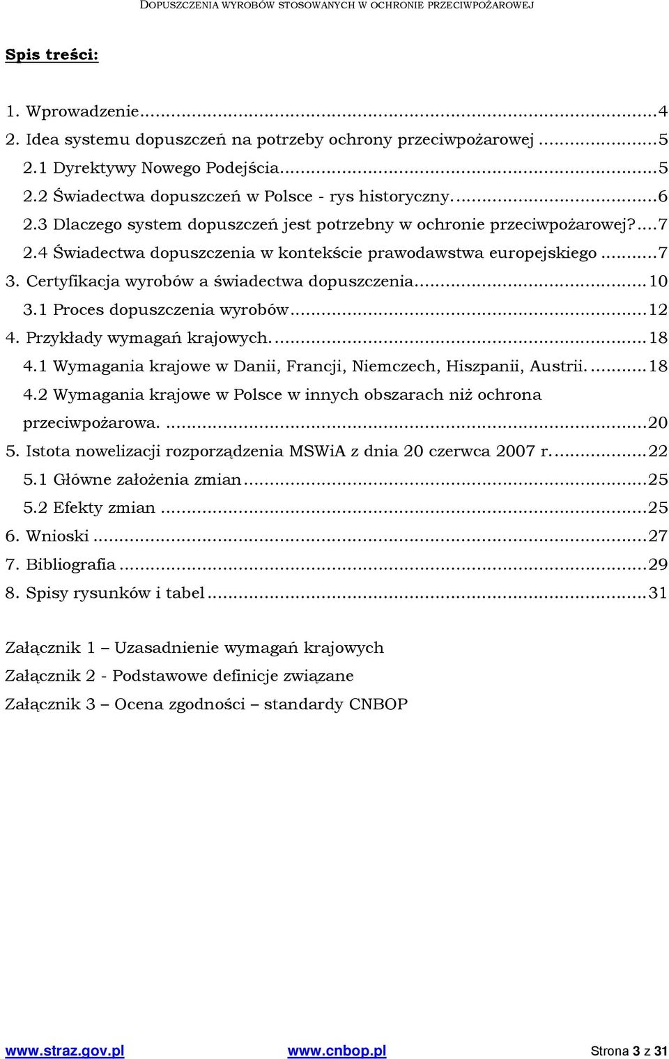 Certyfikacja wyrobów a świadectwa dopuszczenia... 10 3.1 Proces dopuszczenia wyrobów... 12 4. Przykłady wymagań krajowych.... 18 4.1 Wymagania krajowe w Danii, Francji, Niemczech, Hiszpanii, Austrii.