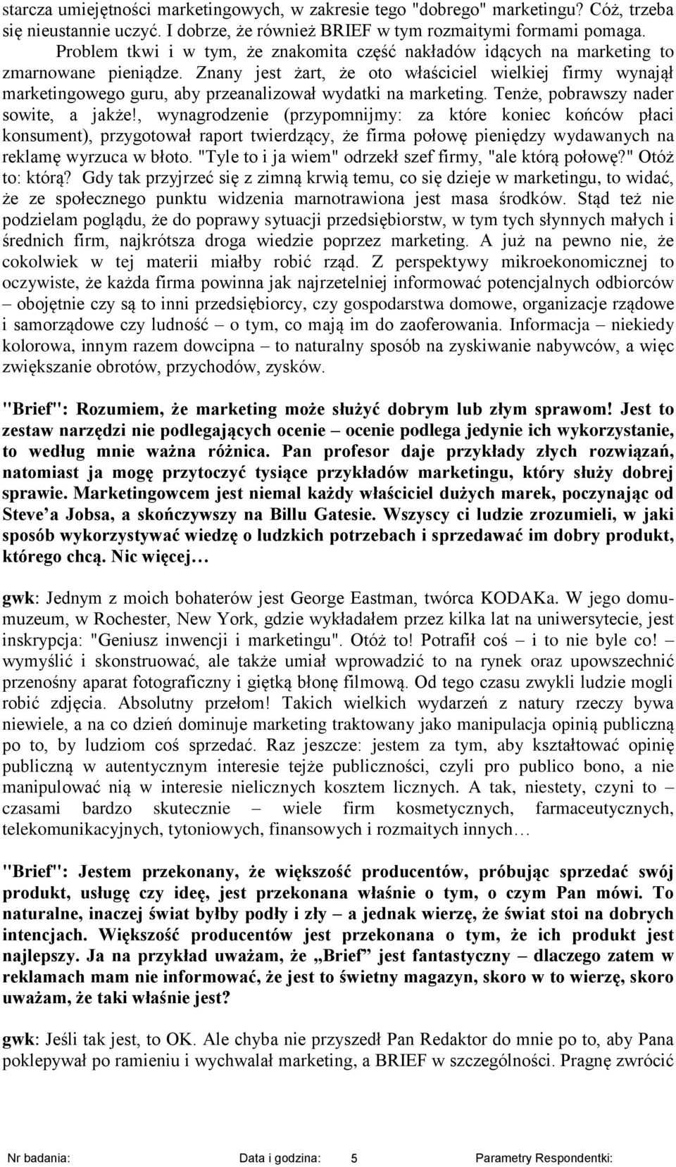 Znany jest żart, że oto właściciel wielkiej firmy wynajął marketingowego guru, aby przeanalizował wydatki na marketing. Tenże, pobrawszy nader sowite, a jakże!