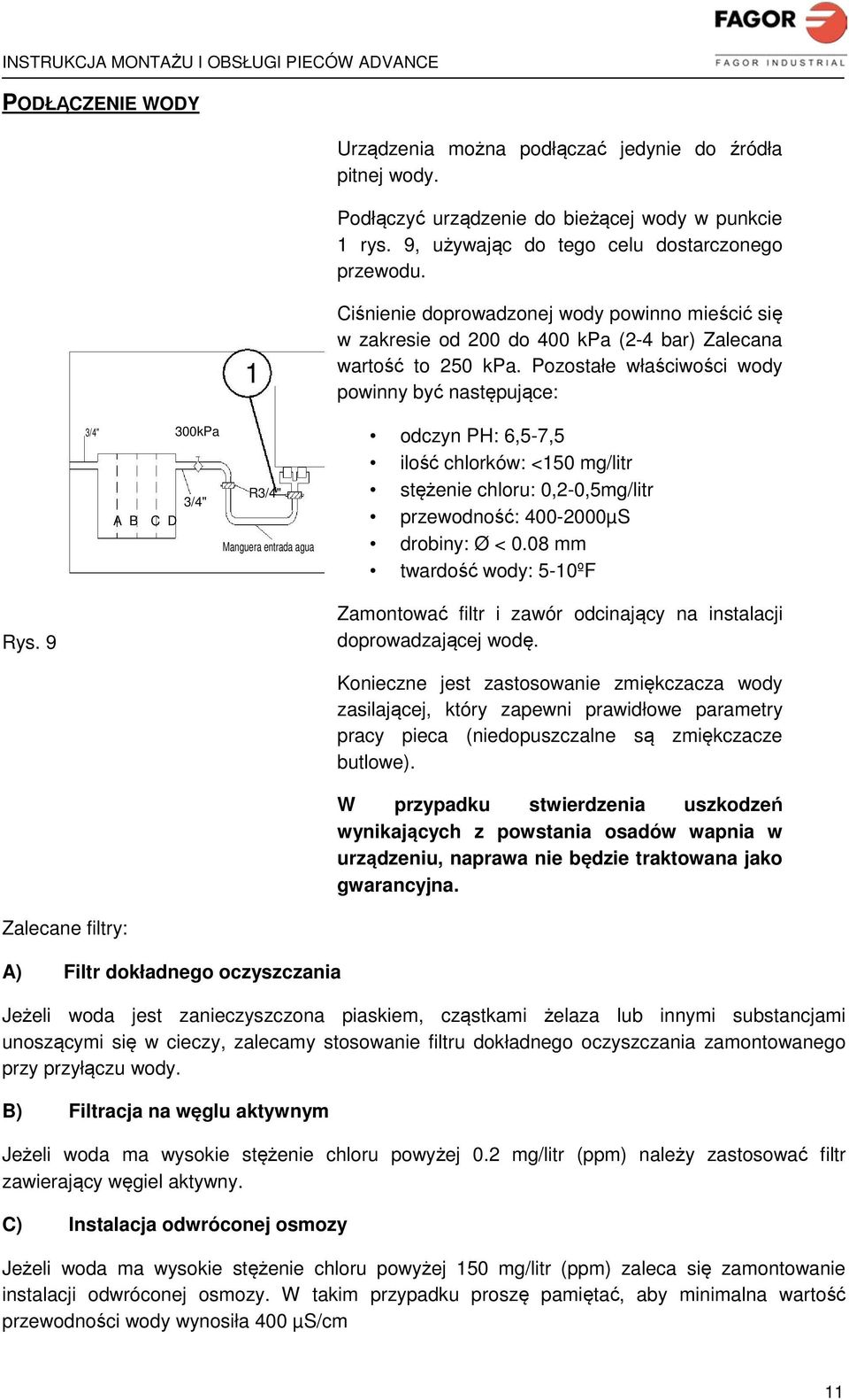 Pozostałe właściwości wody powinny być następujące: odczyn PH: 6,5-7,5 ilość chlorków: <150 mg/litr stężenie chloru: 0,2-0,5mg/litr przewodność: 400-2000µS drobiny: Ø < 0.