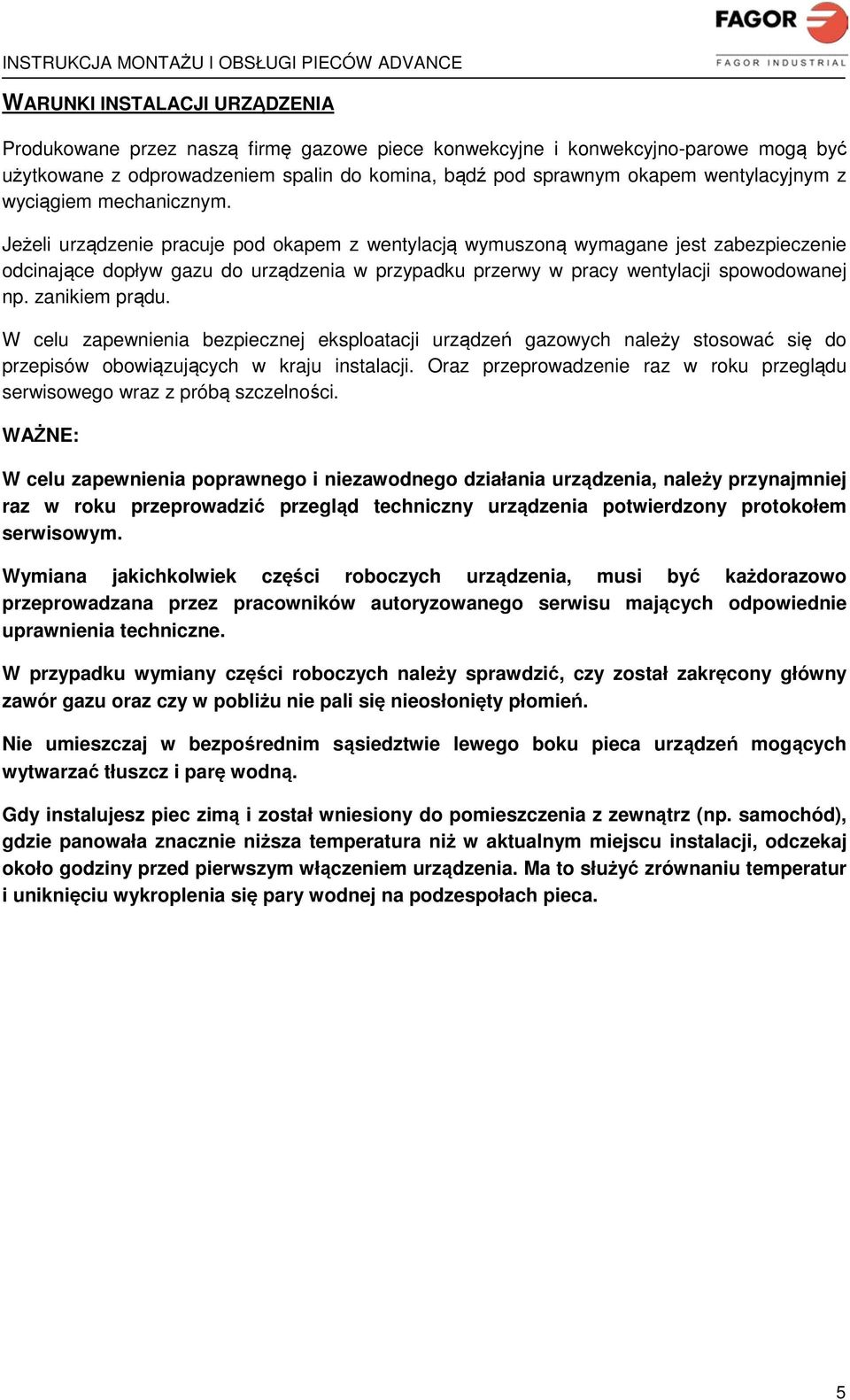 Jeżeli urządzenie pracuje pod okapem z wentylacją wymuszoną wymagane jest zabezpieczenie odcinające dopływ gazu do urządzenia w przypadku przerwy w pracy wentylacji spowodowanej np. zanikiem prądu.