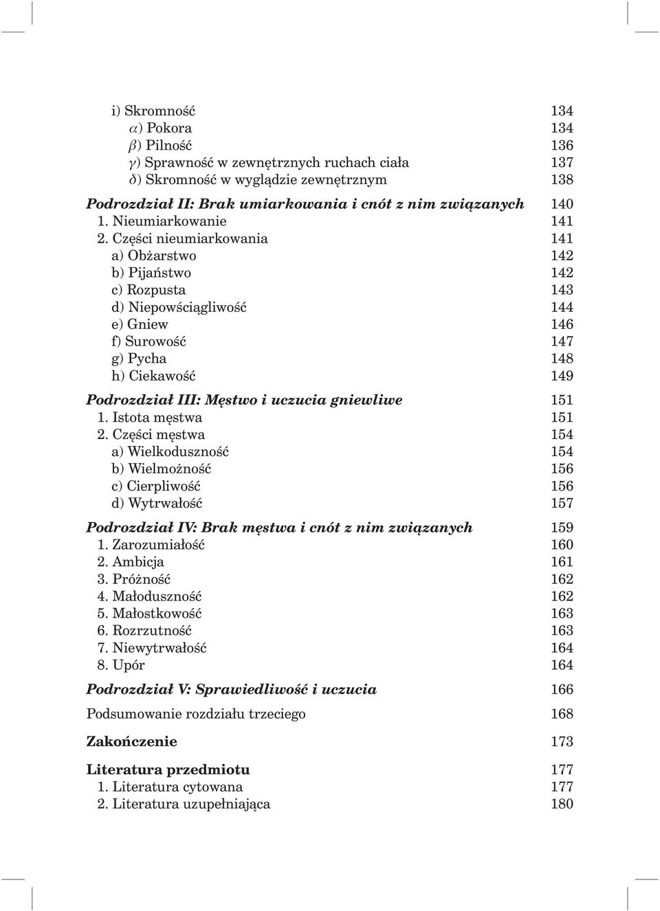 Części nieumiarkowania 141 a) Obżarstwo 142 b) Pijaństwo 142 c) Rozpusta 143 d) Niepowściągliwość 144 e) Gniew 146 f) Surowość 147 g) Pycha 148 h) Ciekawość 149 Podrozdział III: Męstwo i uczucia