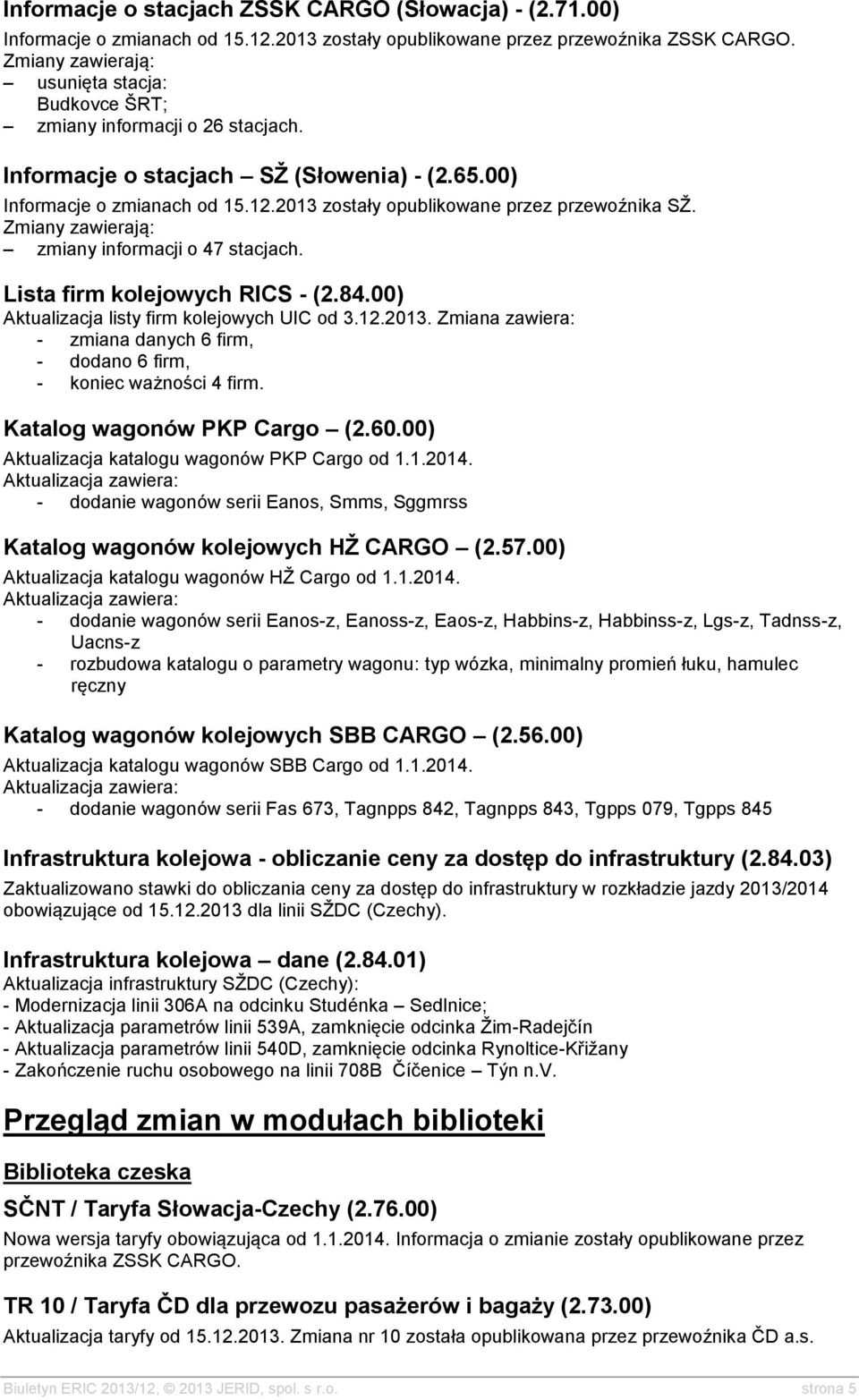 00) Aktualizacja listy firm kolejowych UIC od 3.12.2013. Zmiana zawiera: - zmiana danych 6 firm, - dodano 6 firm, - koniec ważności 4 firm. Katalog wagonów PKP Cargo (2.60.