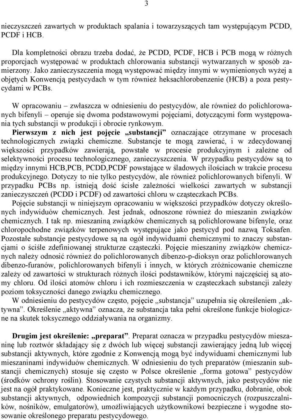 Jako zanieczyszczenia mogą występować między innymi w wymienionych wyżej a objętych Konwencją pestycydach w tym również heksachlorobenzenie (HCB) a poza pestycydami w PCBs.