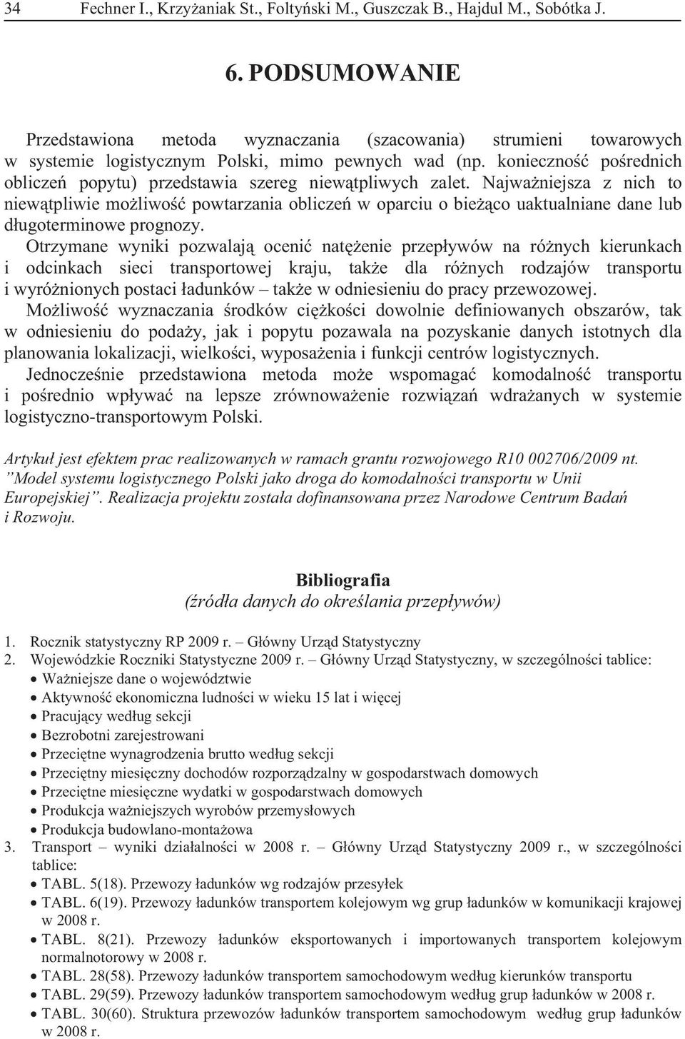 prognozy Otrzymane wyniki pozwalaj oceni natenie przepywów na rónych kierunkach i odcinkach sieci transportowej kraju, take dla rónych rodzajów transportu i wyrónionych postaci adunków take w