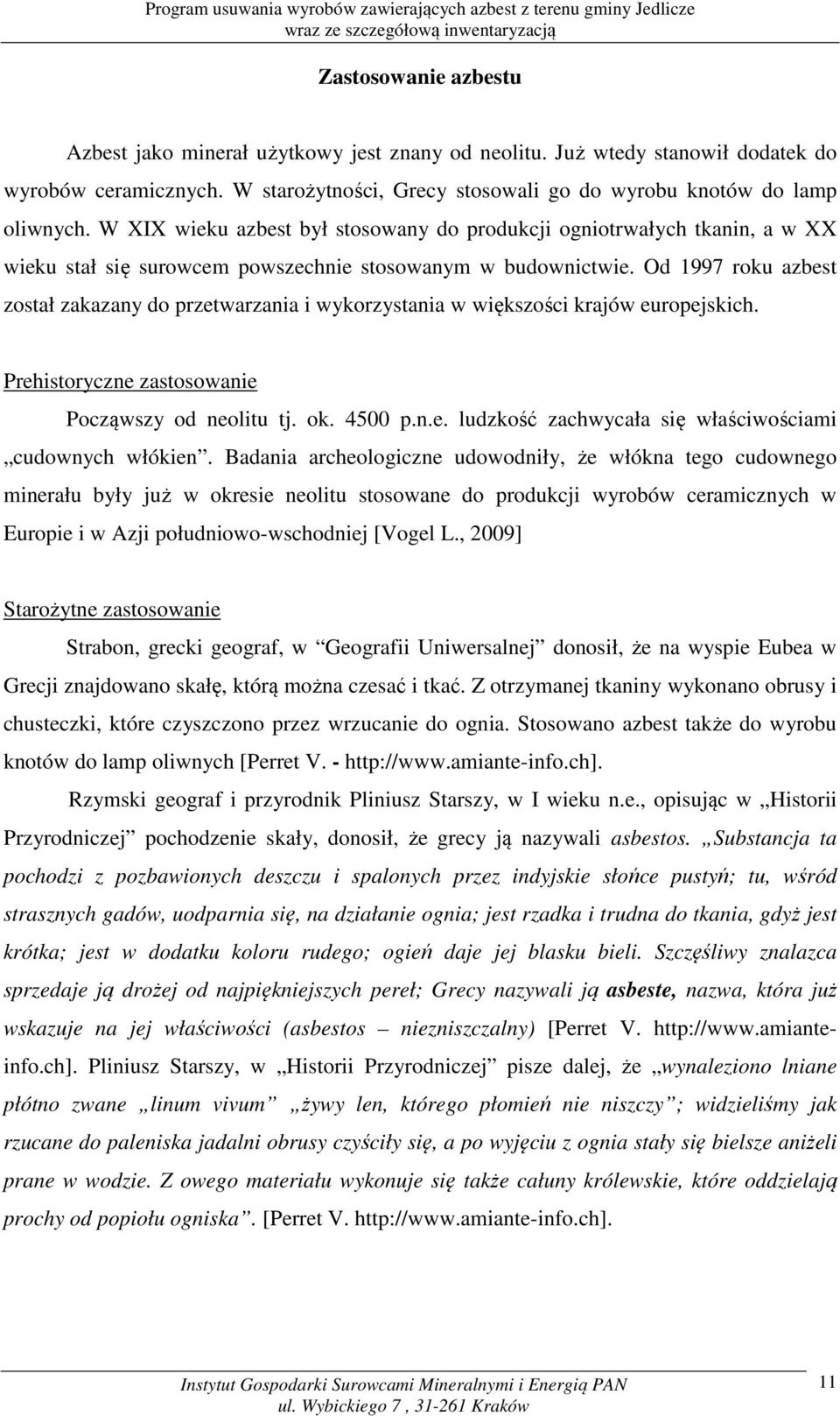 Od 1997 roku azbest został zakazany do przetwarzania i wykorzystania w większości krajów europejskich. Prehistoryczne zastosowanie Począwszy od neolitu tj. ok. 4500 p.n.e. ludzkość zachwycała się właściwościami cudownych włókien.