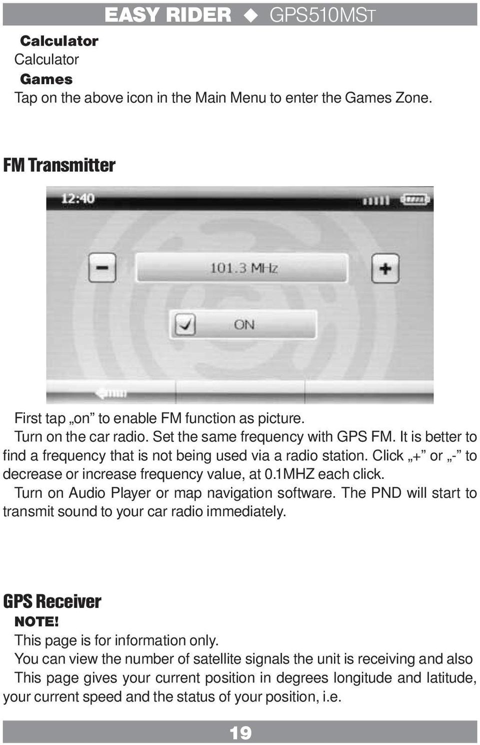 1MHZ each click. Turn on Audio Player or map navigation software. The PND will start to transmit sound to your car radio immediately. GPS Receiver NOTE! This page is for information only.