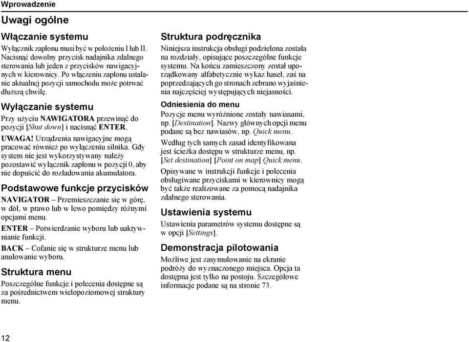 Urządzenia nawigacyjne mogą pracować również po wyłączeniu silnika. Gdy system nie jest wykorzystywany należy pozostawić wyłącznik zapłonu w pozycji 0, aby nie dopuścić do rozładowania akumulatora.