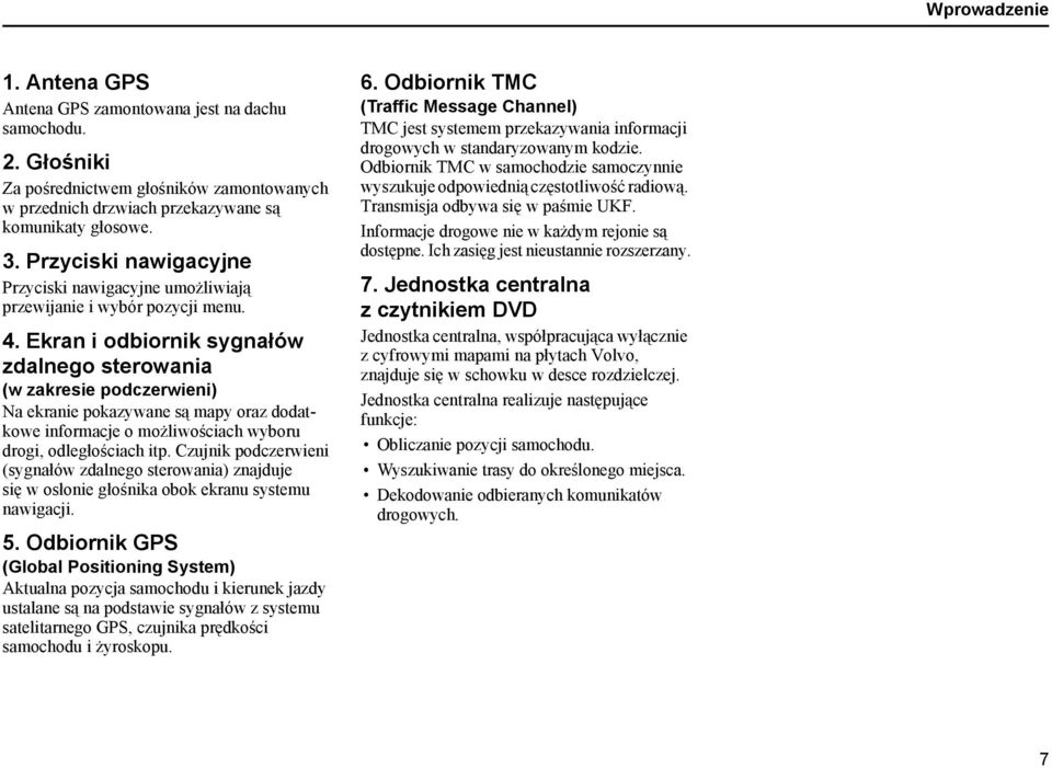 Ekran i odbiornik sygnałów zdalnego sterowania (w zakresie podczerwieni) Na ekranie pokazywane są mapy oraz dodatkowe informacje o możliwościach wyboru drogi, odległościach itp.