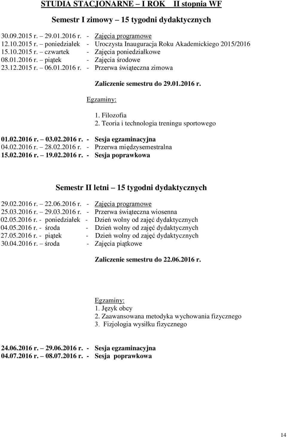 02.2016 r. 28.02.2016 r. - Przerwa międzyalna 15.02.2016 r. 19.02.2016 r. - Sesja poprawkowa Semestr II letni 29.02.2016 r. 22.06.2016 r. - Zajęcia programowe 25.03.2016 r. 29.03.2016 r. - Przerwa świąteczna wiosenna 02.