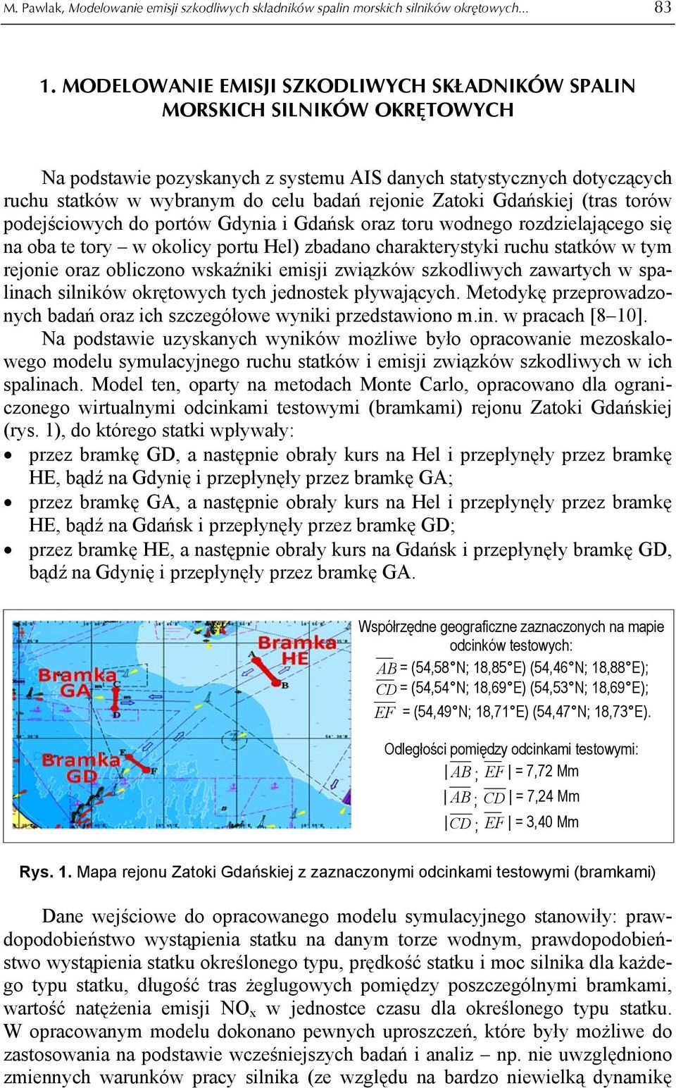 Zatoki Gdańskiej (tras torów podejściowych do portów Gdynia i Gdańsk oraz toru wodnego rozdzielającego się na oba te tory w okolicy portu Hel) zbadano charakterystyki ruchu statków w tym rejonie oraz