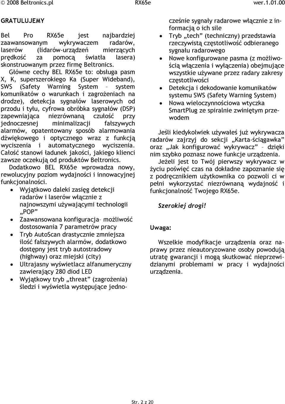 przodu i tyłu, cyfrowa obróbka sygnałów (DSP) zapewniająca niezrównaną czułość przy jednoczesnej minimalizacji fałszywych alarmów, opatentowany sposób alarmowania dźwiękowego i optycznego wraz z