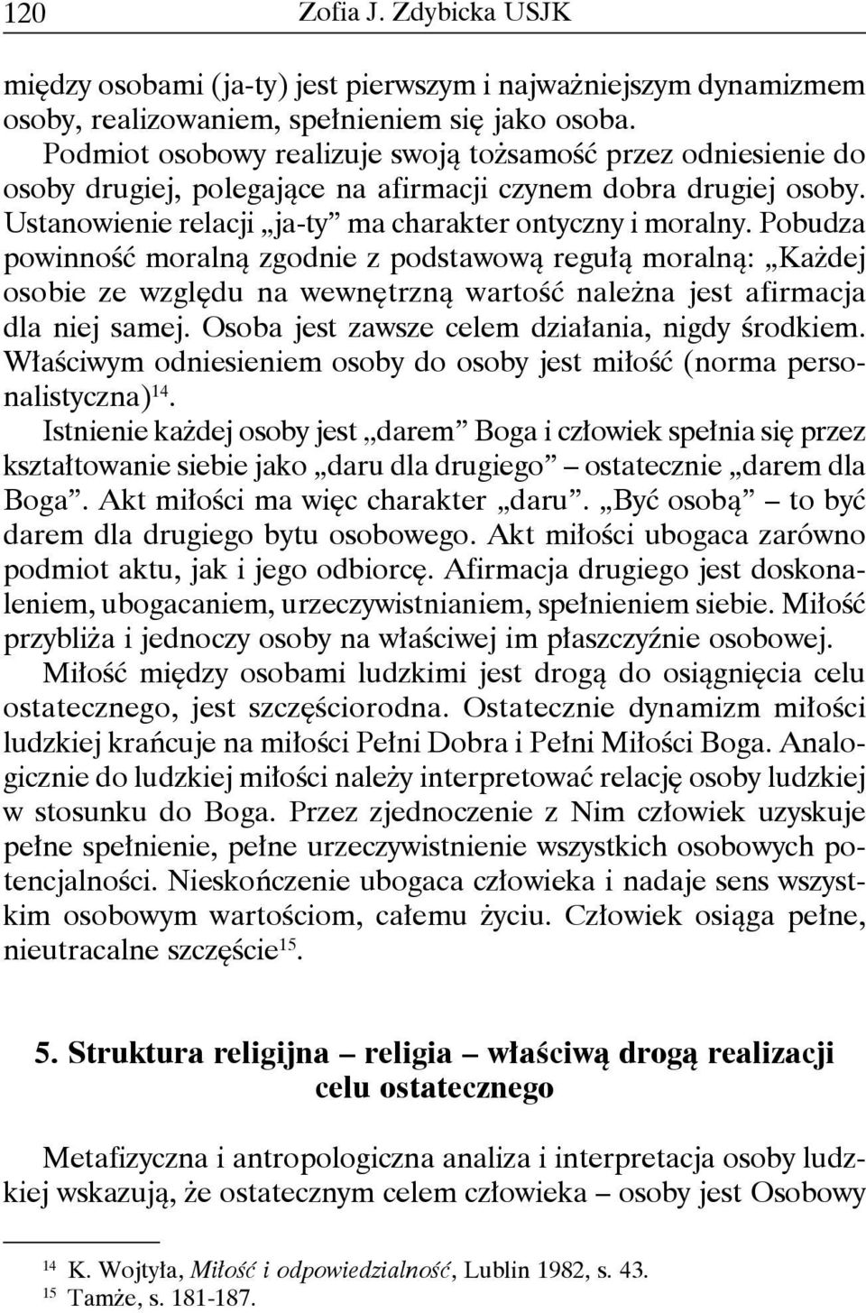 Pobudza powinność moralną zgodnie z podstawową regułą moralną: Każdej osobie ze względu na wewnętrzną wartość należna jest afirmacja dla niej samej. Osoba jest zawsze celem działania, nigdy środkiem.