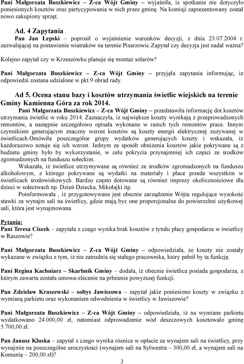 Kolejno zapytał czy w Krzeszówku planuje się montaż solarów? Pani Małgorzata Buszkiewicz Z-ca Wójt Gminy przyjęła zapytania informując, iz odpowiedzi zostana udzialone w pkt.9 obrad rady. Ad 5.