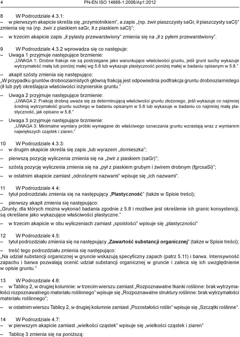 2 wprowadza się co następuje: Uwaga 1 przyjmuje następujące brzmienie: UWAGA 1: Drobne frakcje nie są postrzegane jako warunkujące właściwości gruntu, jeśli grunt suchy wykazuje wytrzymałość małą lub