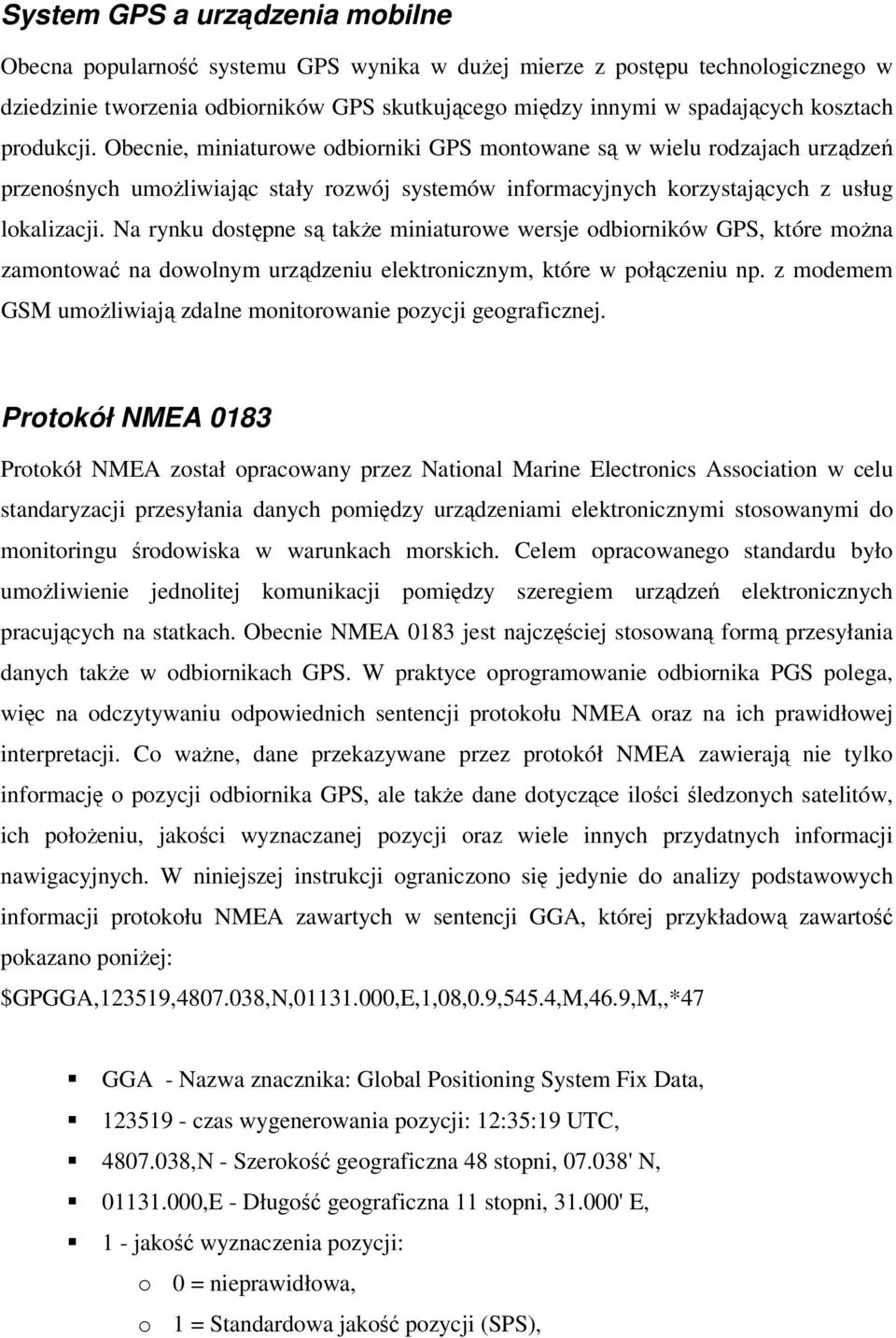 Na rynku dostępne są także miniaturowe wersje odbiorników GPS, które można zamontować na dowolnym urządzeniu elektronicznym, które w połączeniu np.