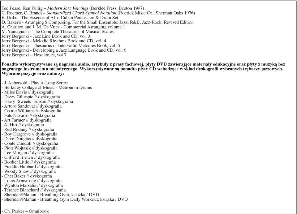 De Vries - Commercial Arranging volume 1 M. Yamaguchi - The Complete Thesaurus of Musical Scales Jerry Bergonzi - Jazz Line Book and CD, vol. 3 Jerry Bergonzi - Melodic Rhythms Book and CD, vol.