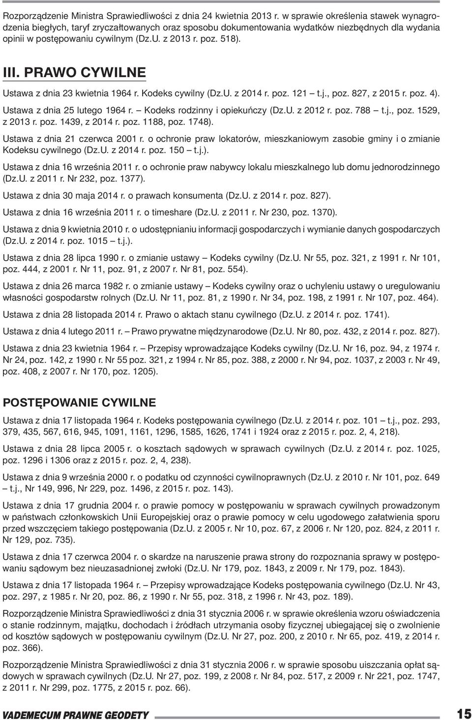 Prawo cywilne Ustawa z dnia 23 kwietnia 1964 r. Kodeks cywilny (Dz.U. z 2014 r. poz. 121 t.j., poz. 827, z 2015 r. poz. 4). Ustawa z dnia 25 lutego 1964 r. Kodeks rodzinny i opiekuńczy (Dz.U. z 2012 r.