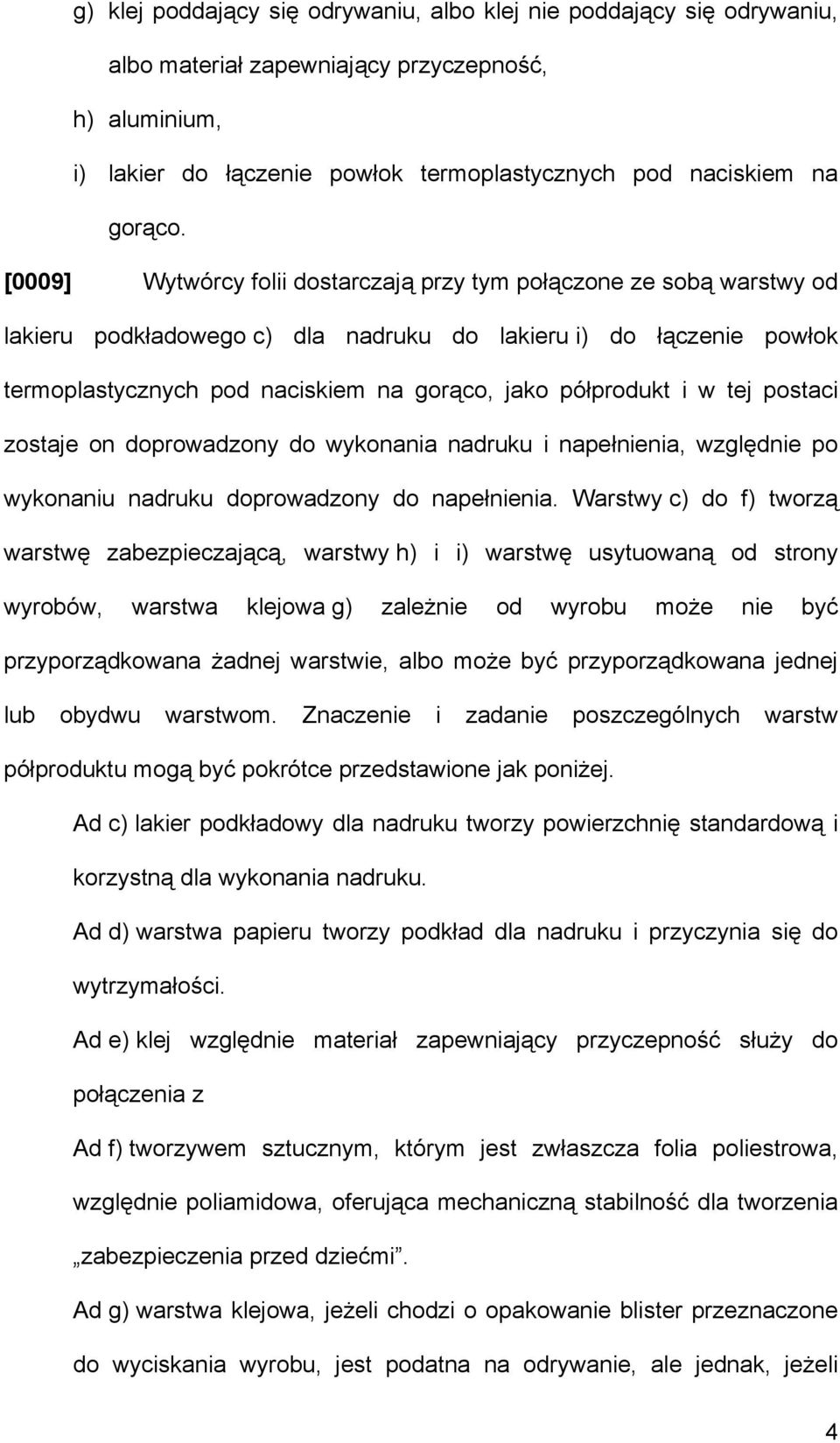 i w tej postaci zostaje on doprowadzony do wykonania nadruku i napełnienia, względnie po wykonaniu nadruku doprowadzony do napełnienia.