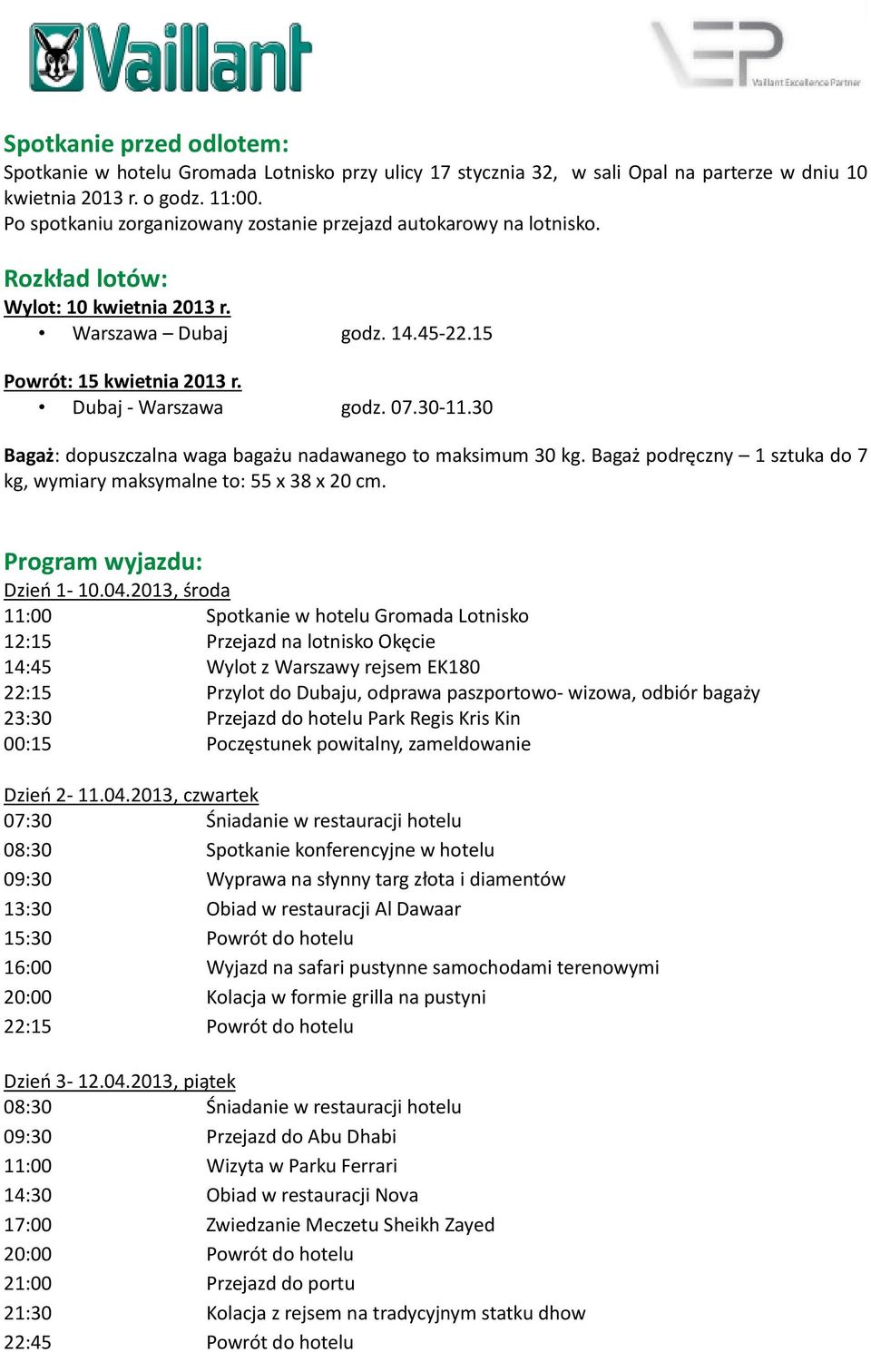 30-11.30 Bagaż: dopuszczalna waga bagażu nadawanego to maksimum 30 kg. Bagaż podręczny 1 sztuka do 7 kg, wymiary maksymalne to: 55 x 38 x 20 cm. Program wyjazdu: Dzień 1-10.04.