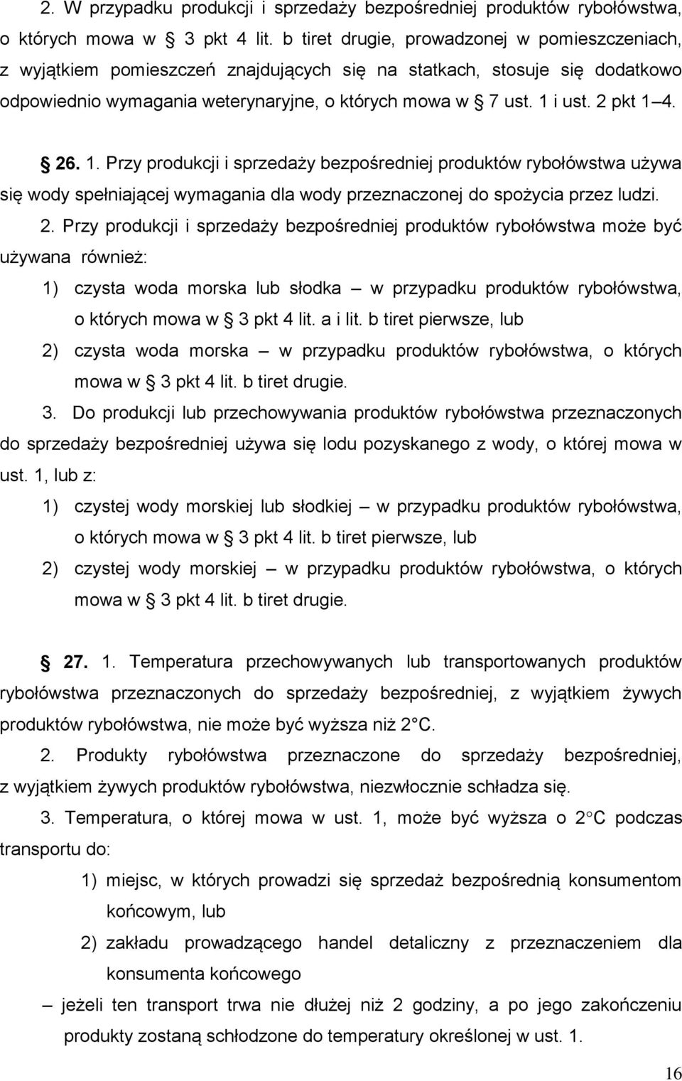 2 pkt 1 4. 26. 1. Przy produkcji i sprzedaży bezpośredniej produktów rybołówstwa używa się wody spełniającej wymagania dla wody przeznaczonej do spożycia przez ludzi. 2. Przy produkcji i sprzedaży bezpośredniej produktów rybołówstwa może być używana również: 1) czysta woda morska lub słodka w przypadku produktów rybołówstwa, o których mowa w 3 pkt 4 lit.