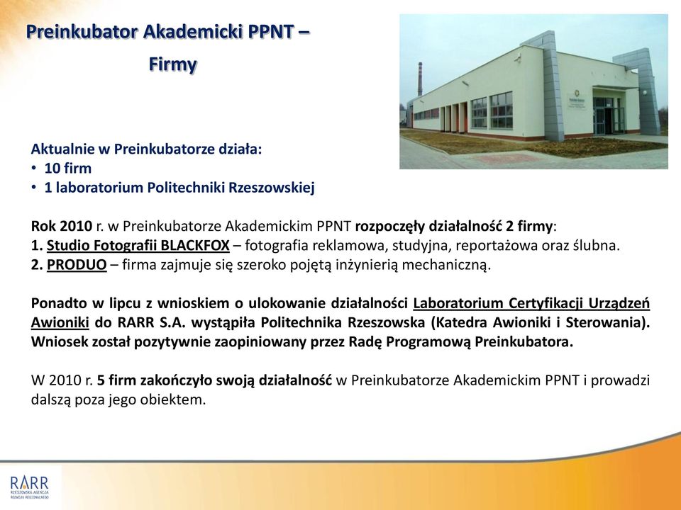 Ponadto w lipcu z wnioskiem o ulokowanie działalności Laboratorium Certyfikacji Urządzeo Awioniki do RARR S.A. wystąpiła Politechnika Rzeszowska (Katedra Awioniki i Sterowania).